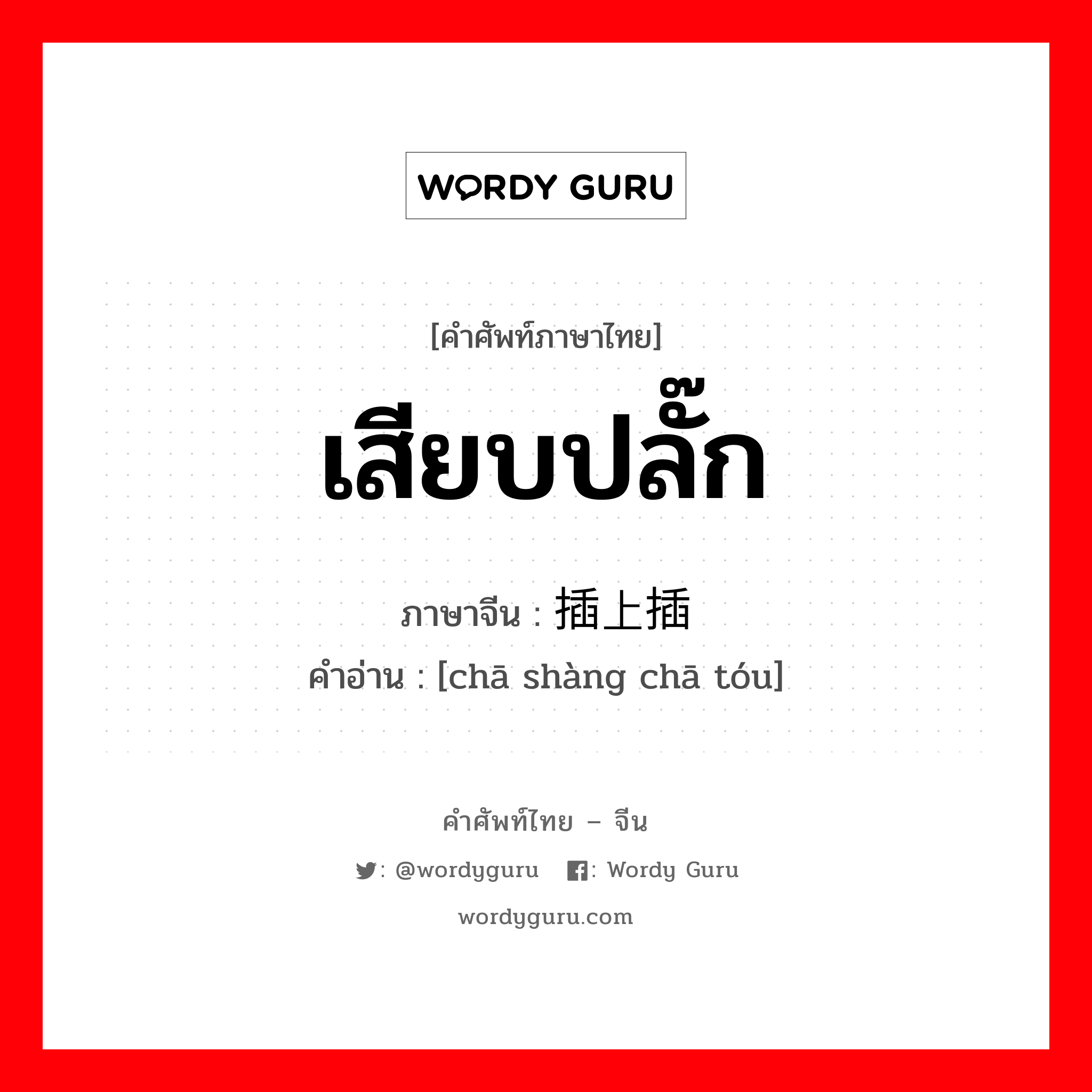 เสียบปลั๊ก ภาษาจีนคืออะไร, คำศัพท์ภาษาไทย - จีน เสียบปลั๊ก ภาษาจีน 插上插头 คำอ่าน [chā shàng chā tóu]