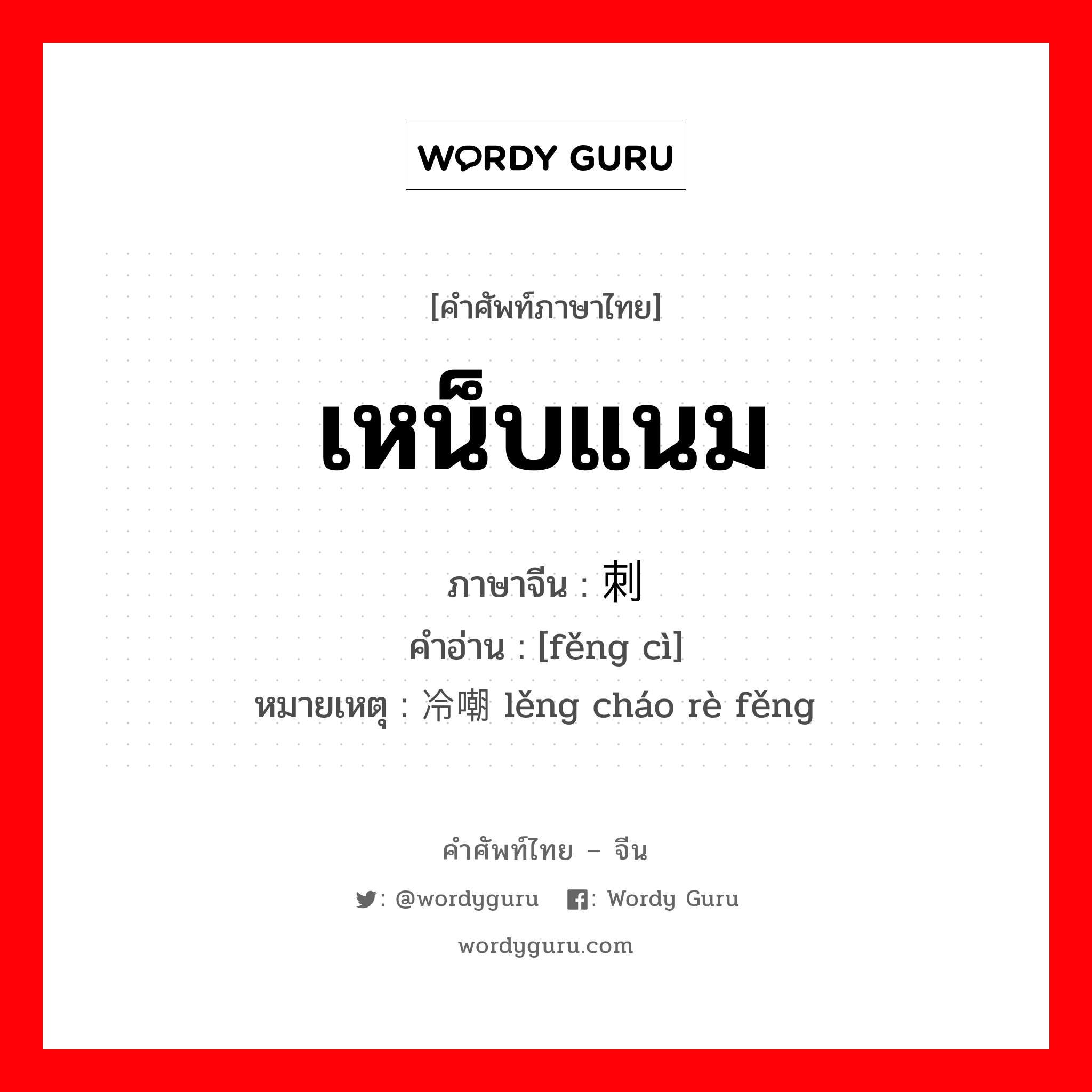 เหน็บแนม ภาษาจีนคืออะไร, คำศัพท์ภาษาไทย - จีน เหน็บแนม ภาษาจีน 讽刺 คำอ่าน [fěng cì] หมายเหตุ 冷嘲热讽 lěng cháo rè fěng