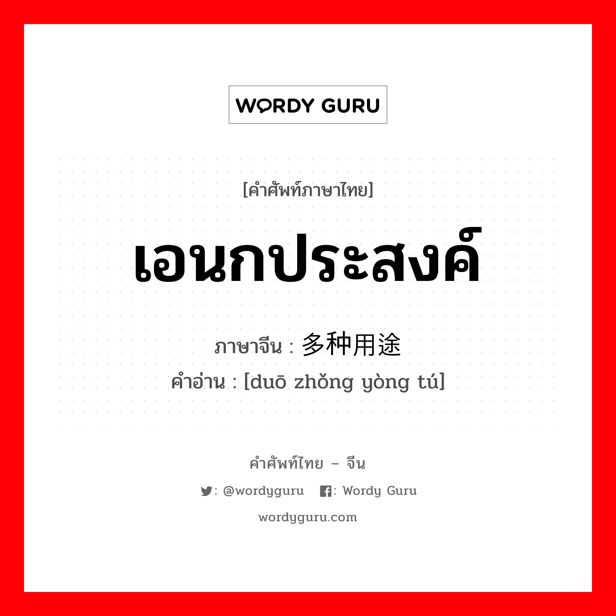 เอนกประสงค์ ภาษาจีนคืออะไร, คำศัพท์ภาษาไทย - จีน เอนกประสงค์ ภาษาจีน 多种用途 คำอ่าน [duō zhǒng yòng tú]