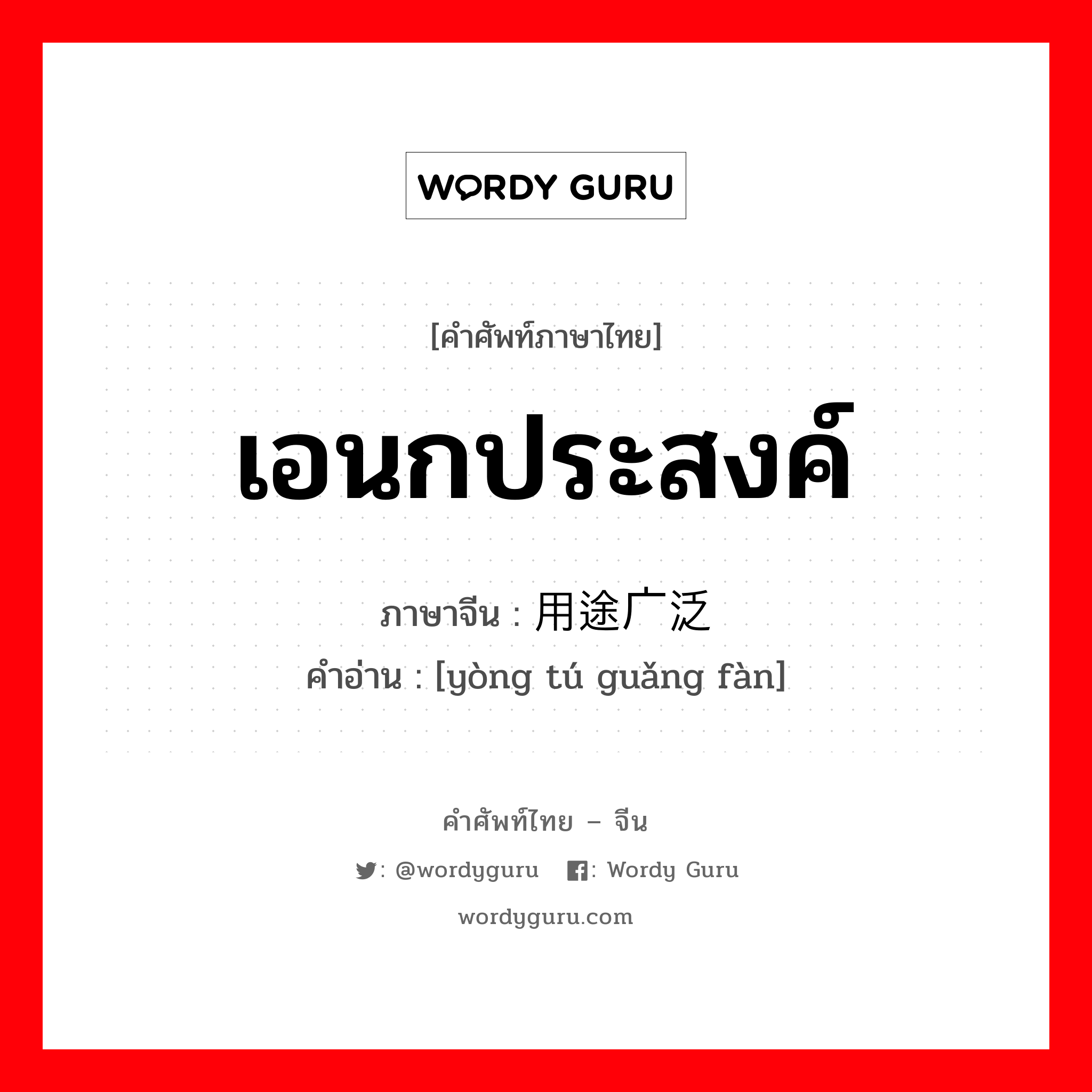 เอนกประสงค์ ภาษาจีนคืออะไร, คำศัพท์ภาษาไทย - จีน เอนกประสงค์ ภาษาจีน 用途广泛 คำอ่าน [yòng tú guǎng fàn]