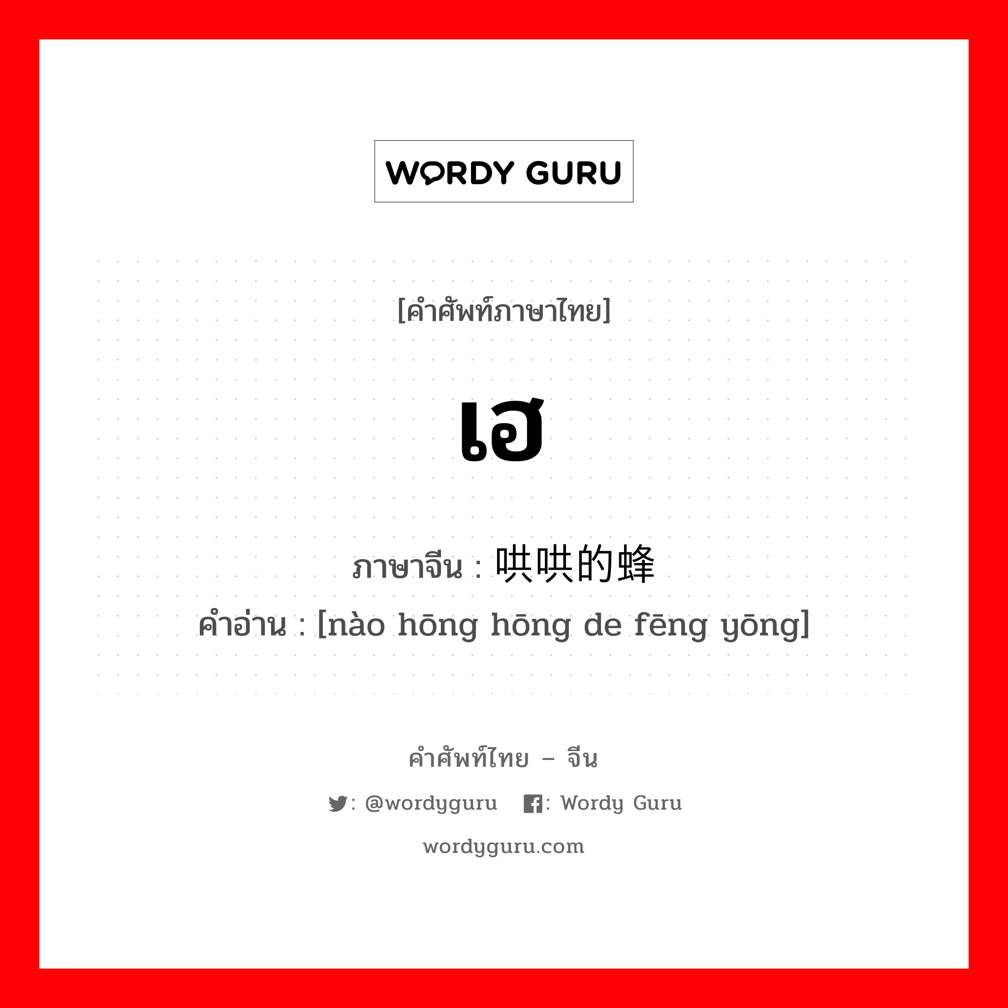 เฮ ภาษาจีนคืออะไร, คำศัพท์ภาษาไทย - จีน เฮ ภาษาจีน 闹哄哄的蜂拥 คำอ่าน [nào hōng hōng de fēng yōng]
