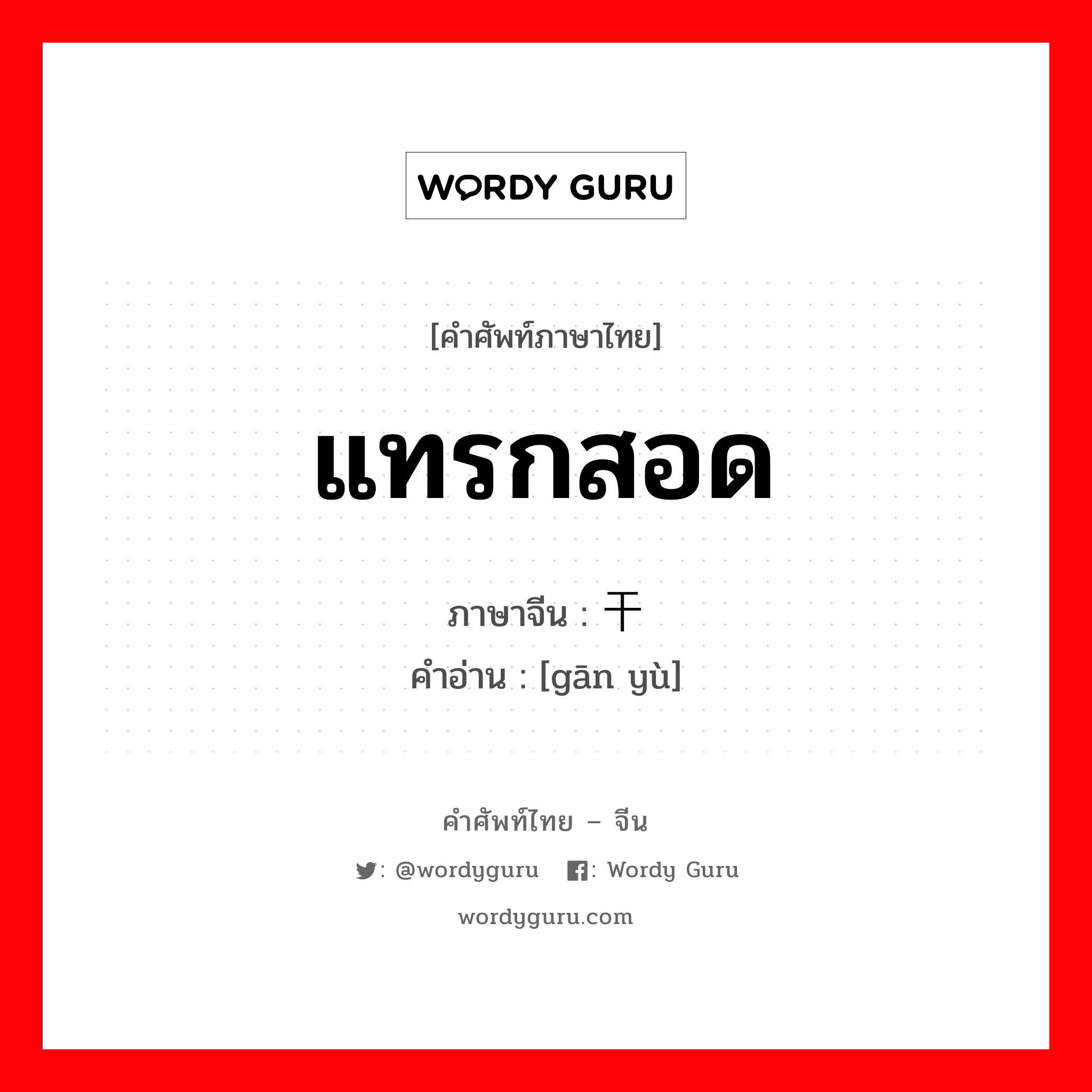 แทรกสอด ภาษาจีนคืออะไร, คำศัพท์ภาษาไทย - จีน แทรกสอด ภาษาจีน 干预 คำอ่าน [gān yù]