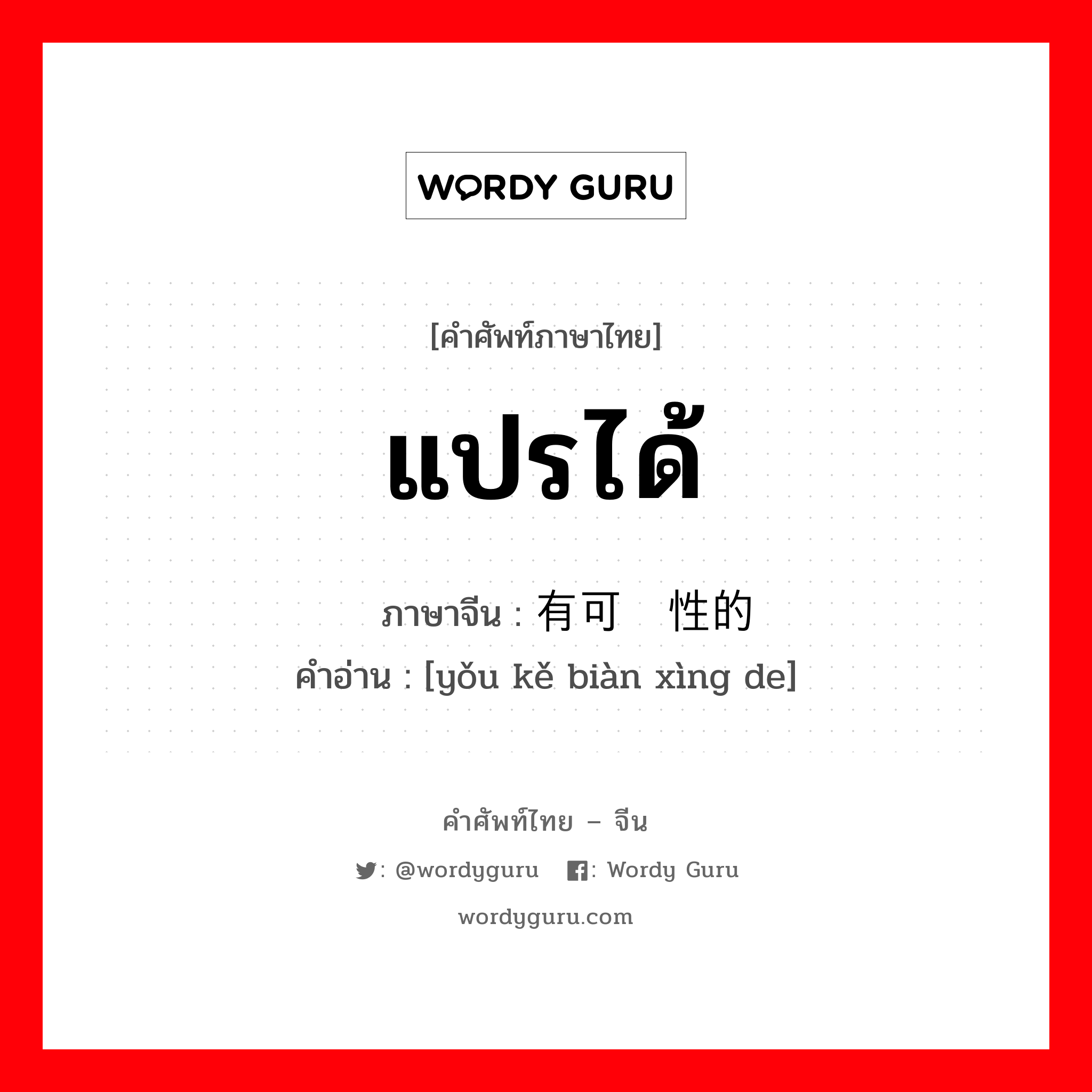 แปรได้ ภาษาจีนคืออะไร, คำศัพท์ภาษาไทย - จีน แปรได้ ภาษาจีน 有可变性的 คำอ่าน [yǒu kě biàn xìng de]