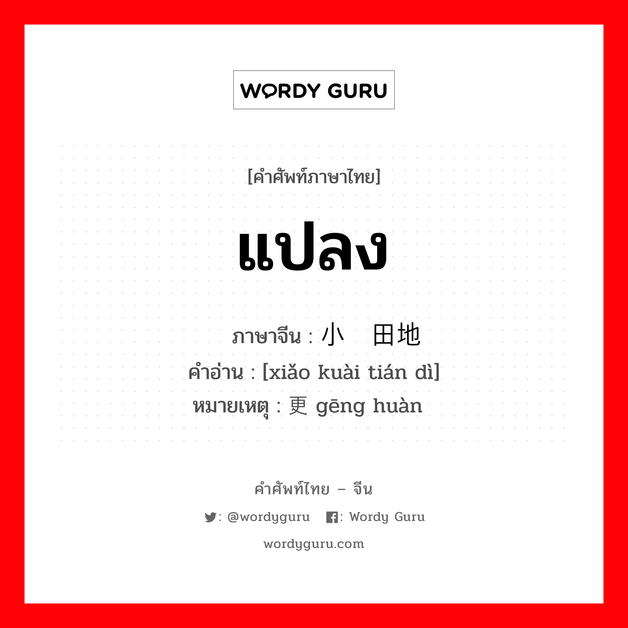 แปลง ภาษาจีนคืออะไร, คำศัพท์ภาษาไทย - จีน แปลง ภาษาจีน 小块田地 คำอ่าน [xiǎo kuài tián dì] หมายเหตุ 更换 gēng huàn