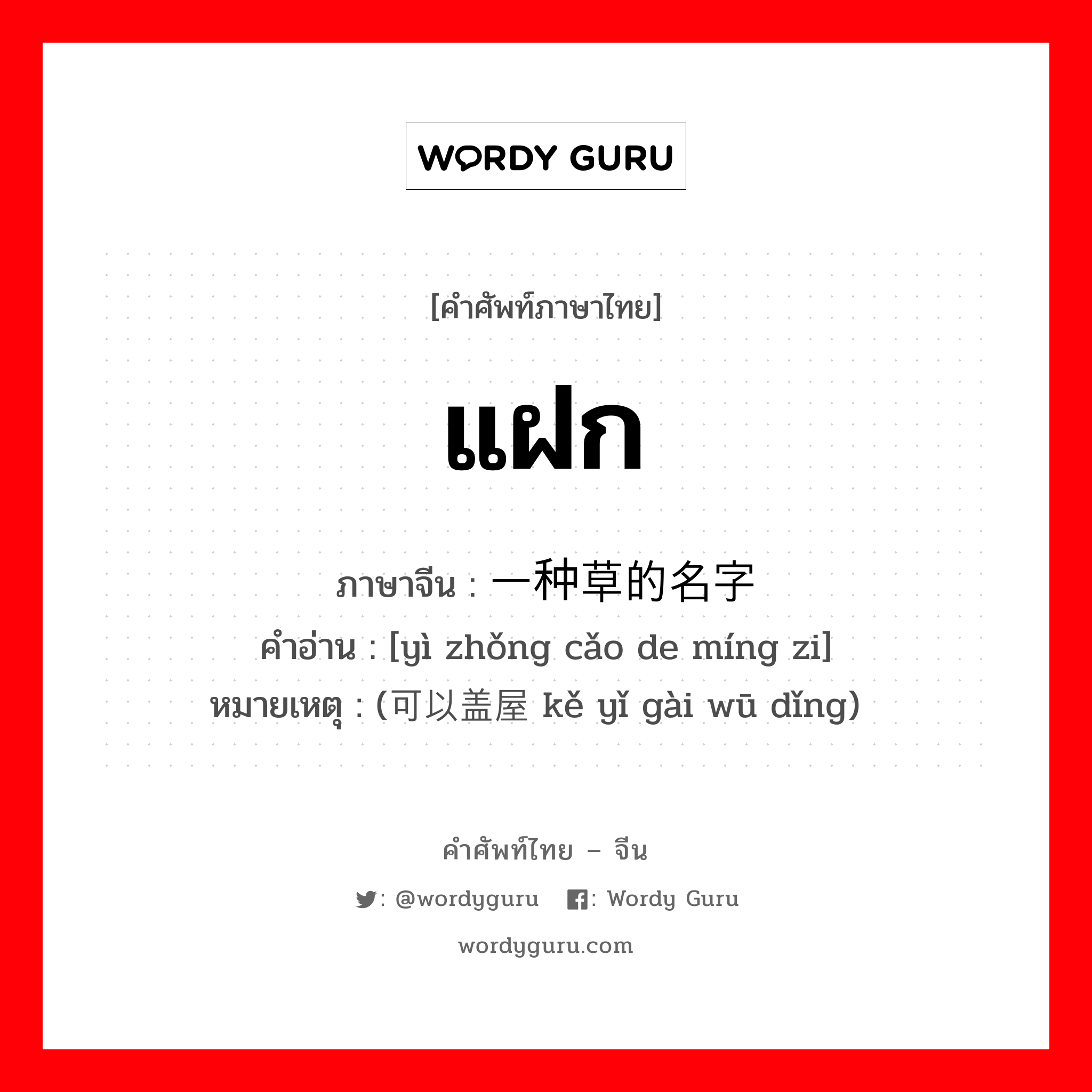 แฝก ภาษาจีนคืออะไร, คำศัพท์ภาษาไทย - จีน แฝก ภาษาจีน 一种草的名字 คำอ่าน [yì zhǒng cǎo de míng zi] หมายเหตุ (可以盖屋顶 kě yǐ gài wū dǐng)