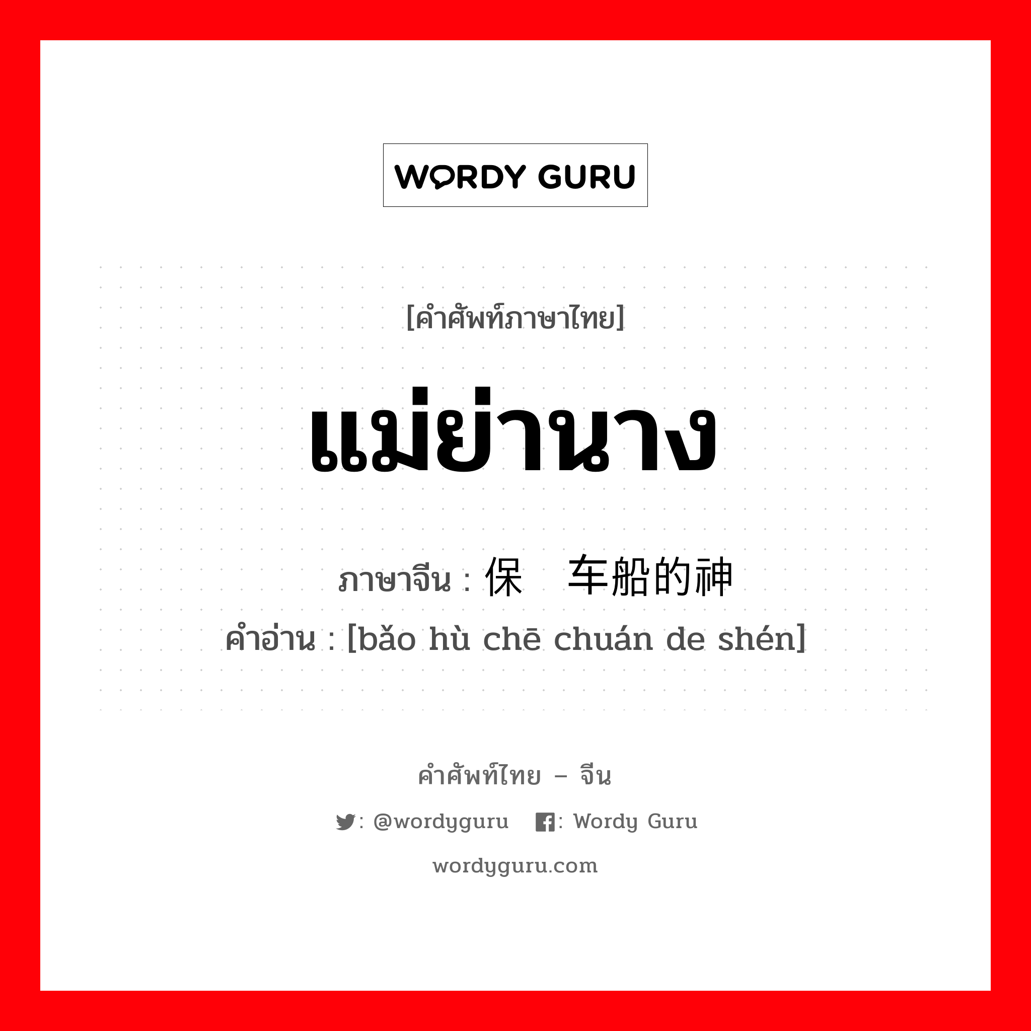 แม่ย่านาง ภาษาจีนคืออะไร, คำศัพท์ภาษาไทย - จีน แม่ย่านาง ภาษาจีน 保护车船的神 คำอ่าน [bǎo hù chē chuán de shén]