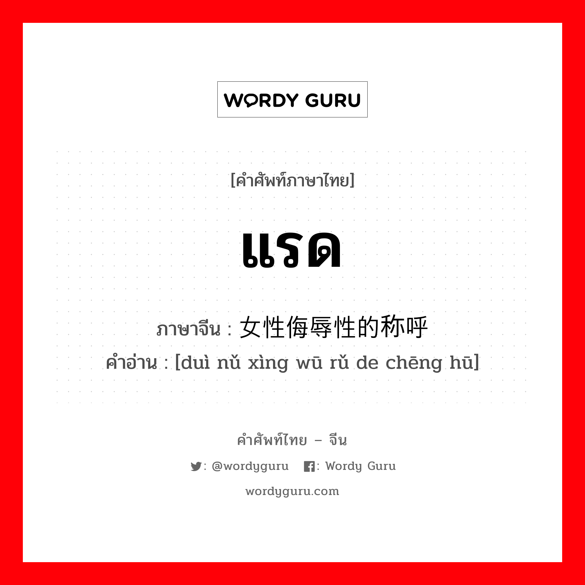 แรด ภาษาจีนคืออะไร, คำศัพท์ภาษาไทย - จีน แรด ภาษาจีน 对女性侮辱性的称呼 คำอ่าน [duì nǔ xìng wū rǔ de chēng hū]