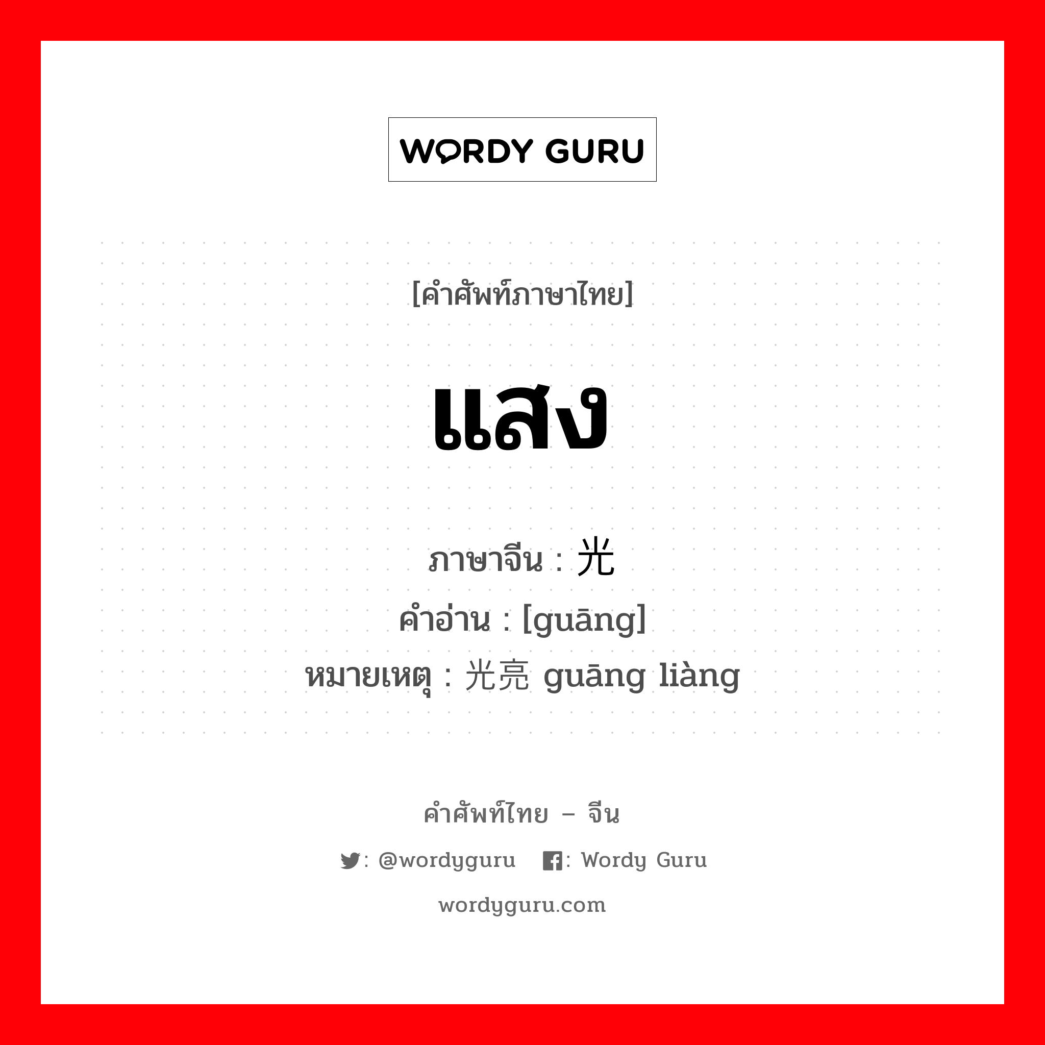 แสง ภาษาจีนคืออะไร, คำศัพท์ภาษาไทย - จีน แสง ภาษาจีน 光 คำอ่าน [guāng] หมายเหตุ 光亮 guāng liàng