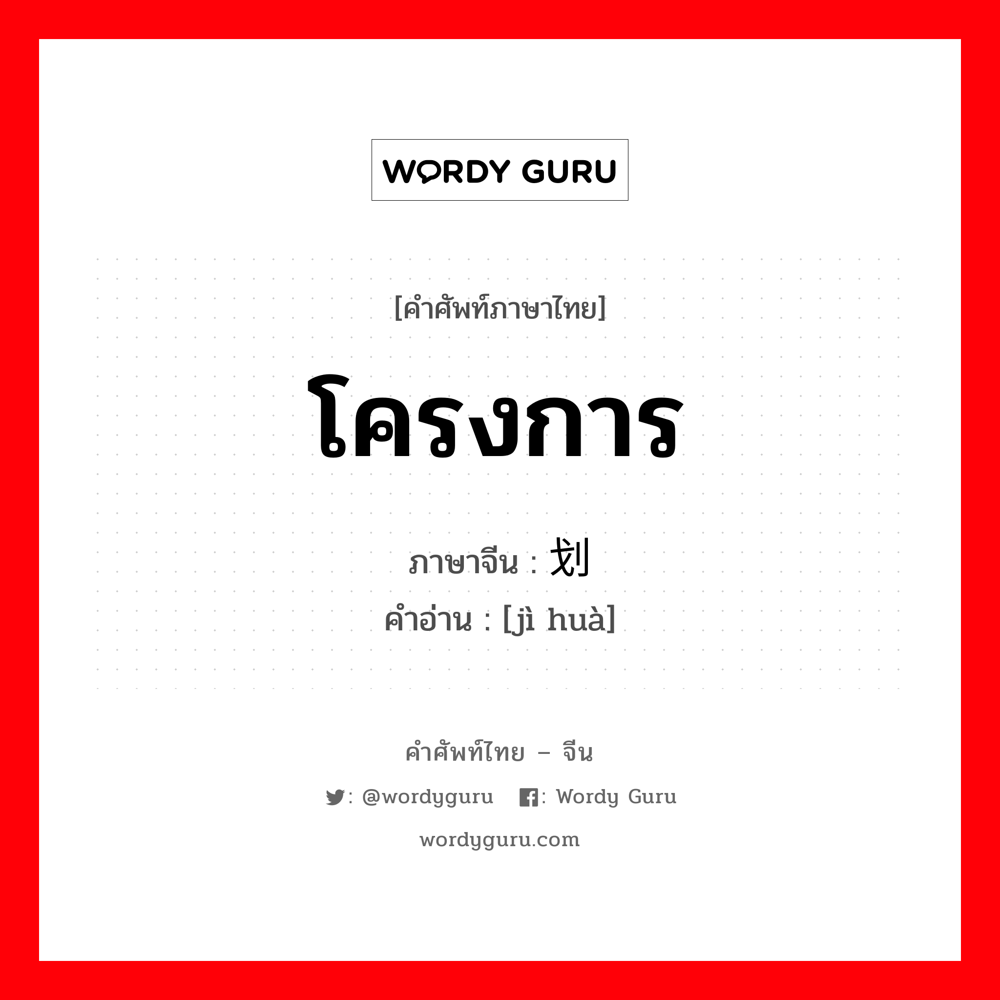 โครงการ ภาษาจีนคืออะไร, คำศัพท์ภาษาไทย - จีน โครงการ ภาษาจีน 计划 คำอ่าน [jì huà]