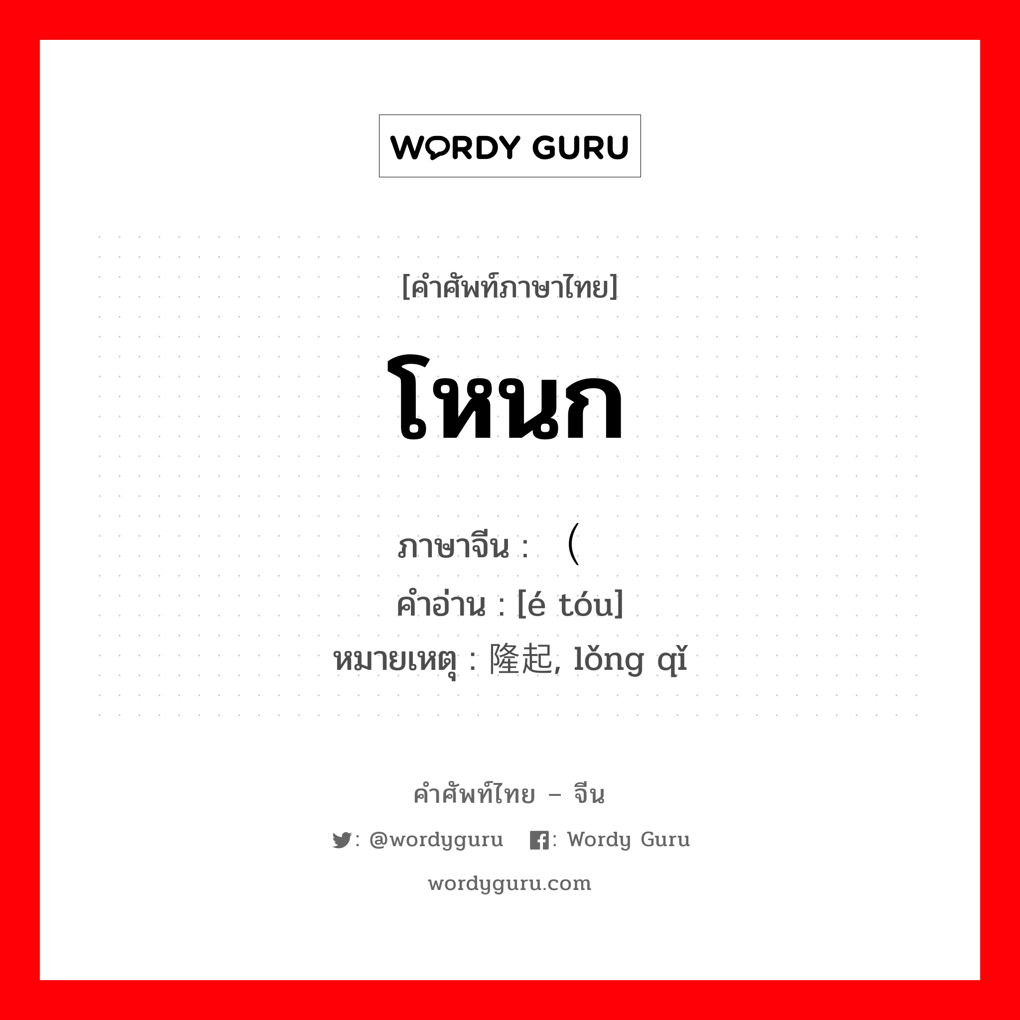 โหนก ภาษาจีนคืออะไร, คำศัพท์ภาษาไทย - จีน โหนก ภาษาจีน （额头 คำอ่าน [é tóu] หมายเหตุ 隆起, lǒng qǐ