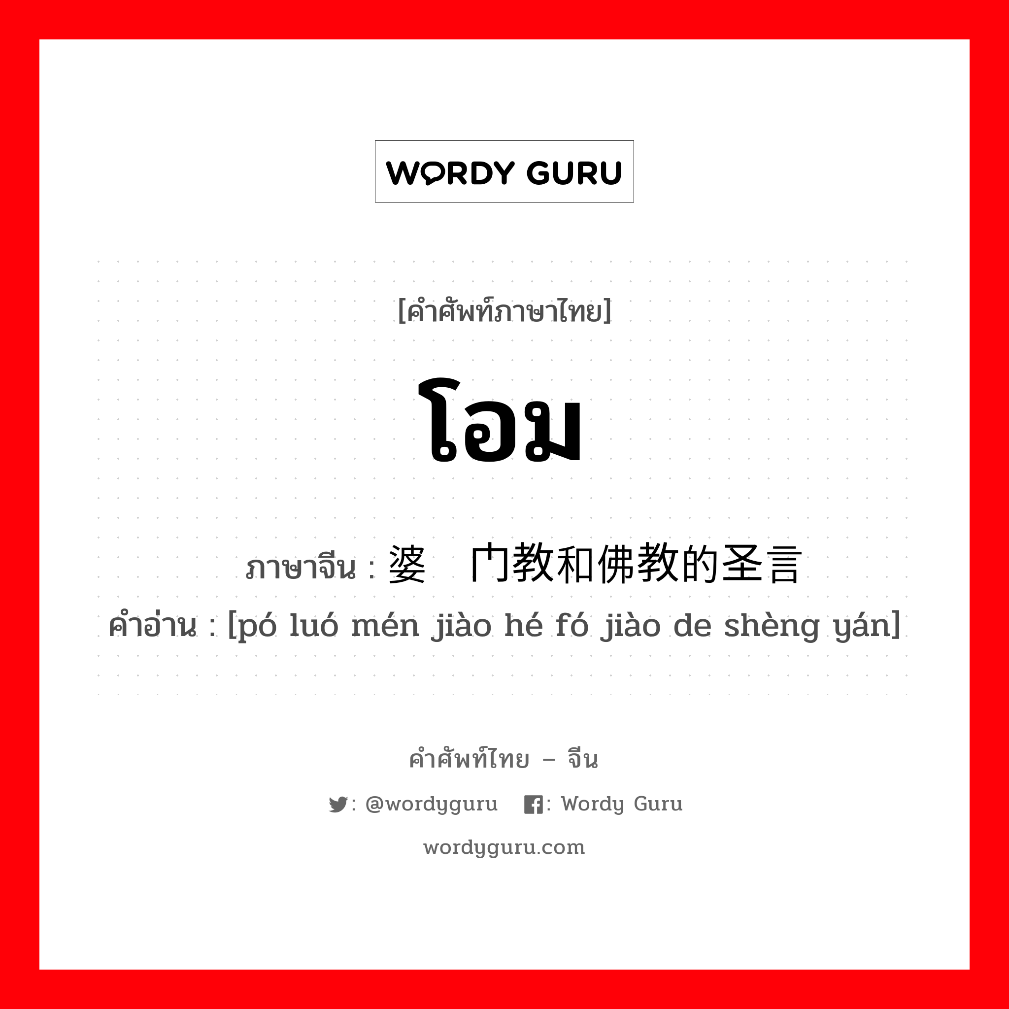 โอม ภาษาจีนคืออะไร, คำศัพท์ภาษาไทย - จีน โอม ภาษาจีน 婆罗门教和佛教的圣言 คำอ่าน [pó luó mén jiào hé fó jiào de shèng yán]