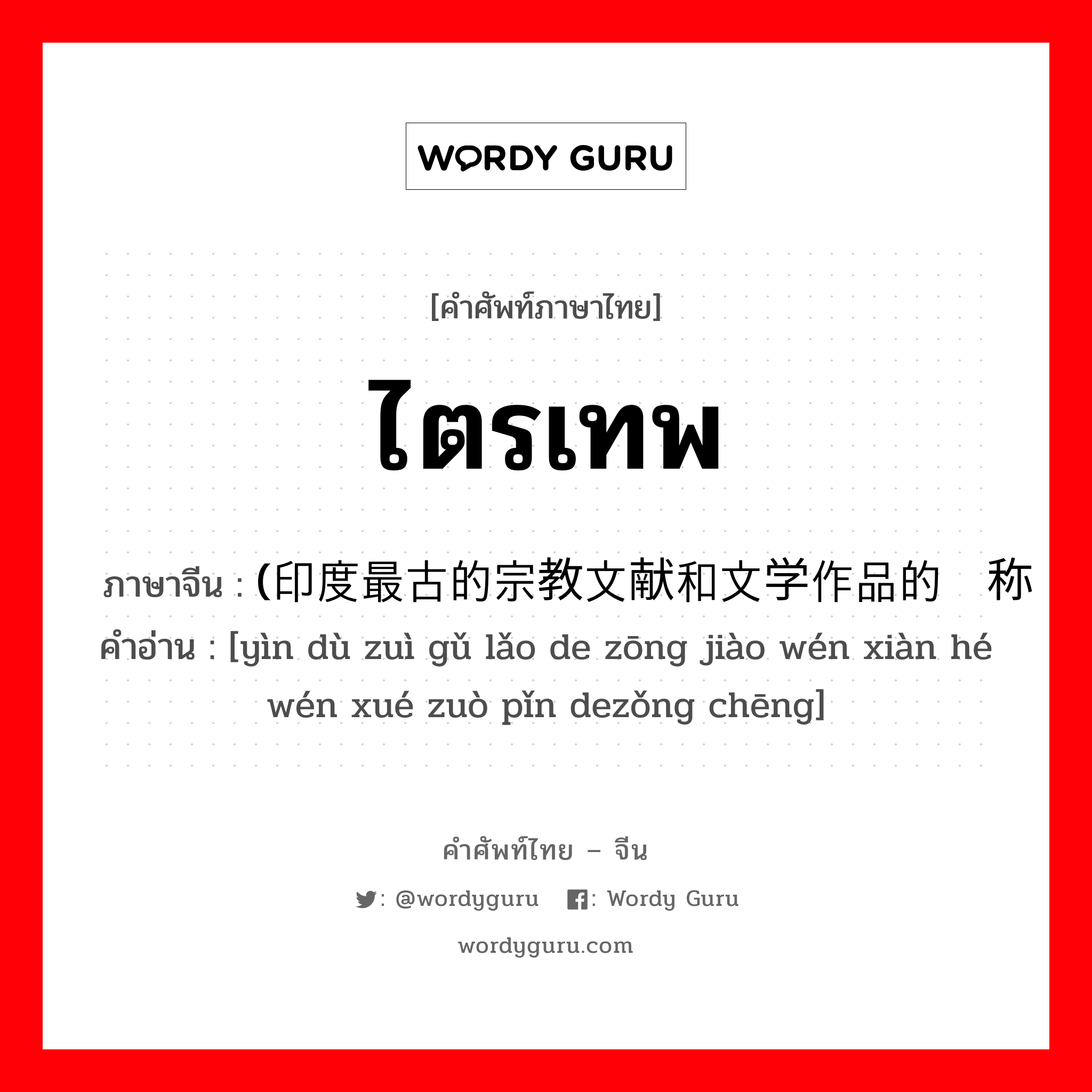 ไตรเทพ ภาษาจีนคืออะไร, คำศัพท์ภาษาไทย - จีน ไตรเทพ ภาษาจีน (印度最古的宗教文献和文学作品的总称 คำอ่าน [yìn dù zuì gǔ lǎo de zōng jiào wén xiàn hé wén xué zuò pǐn dezǒng chēng]