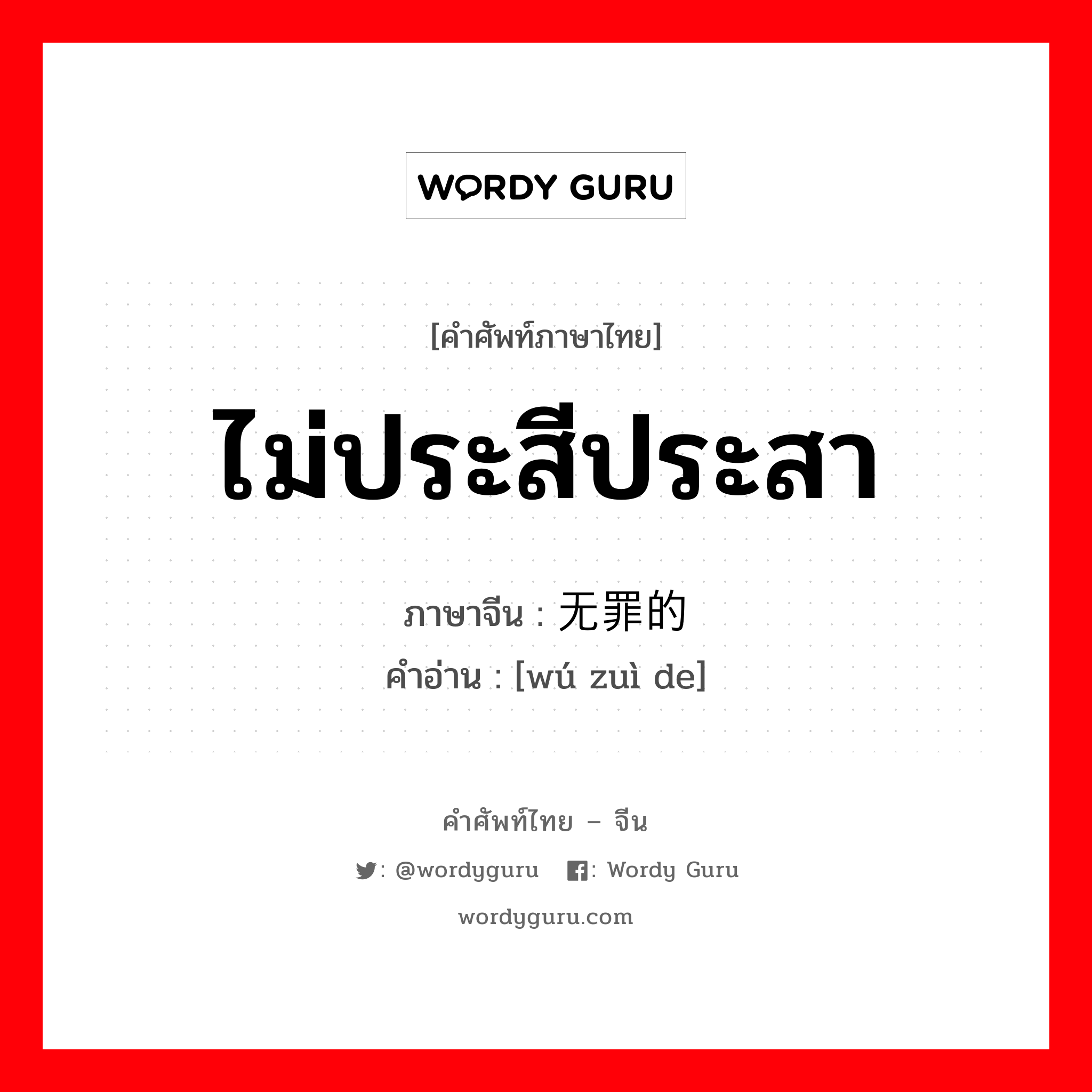 ไม่ประสีประสา ภาษาจีนคืออะไร, คำศัพท์ภาษาไทย - จีน ไม่ประสีประสา ภาษาจีน 无罪的 คำอ่าน [wú zuì de]