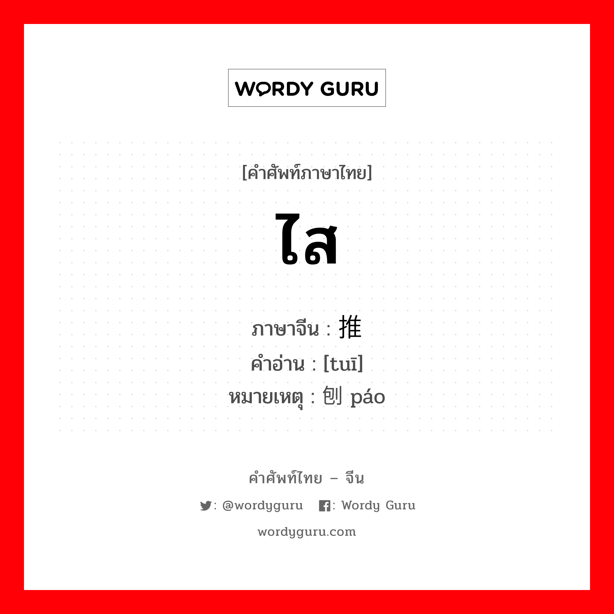 ไส ภาษาจีนคืออะไร, คำศัพท์ภาษาไทย - จีน ไส ภาษาจีน 推 คำอ่าน [tuī] หมายเหตุ 刨 páo