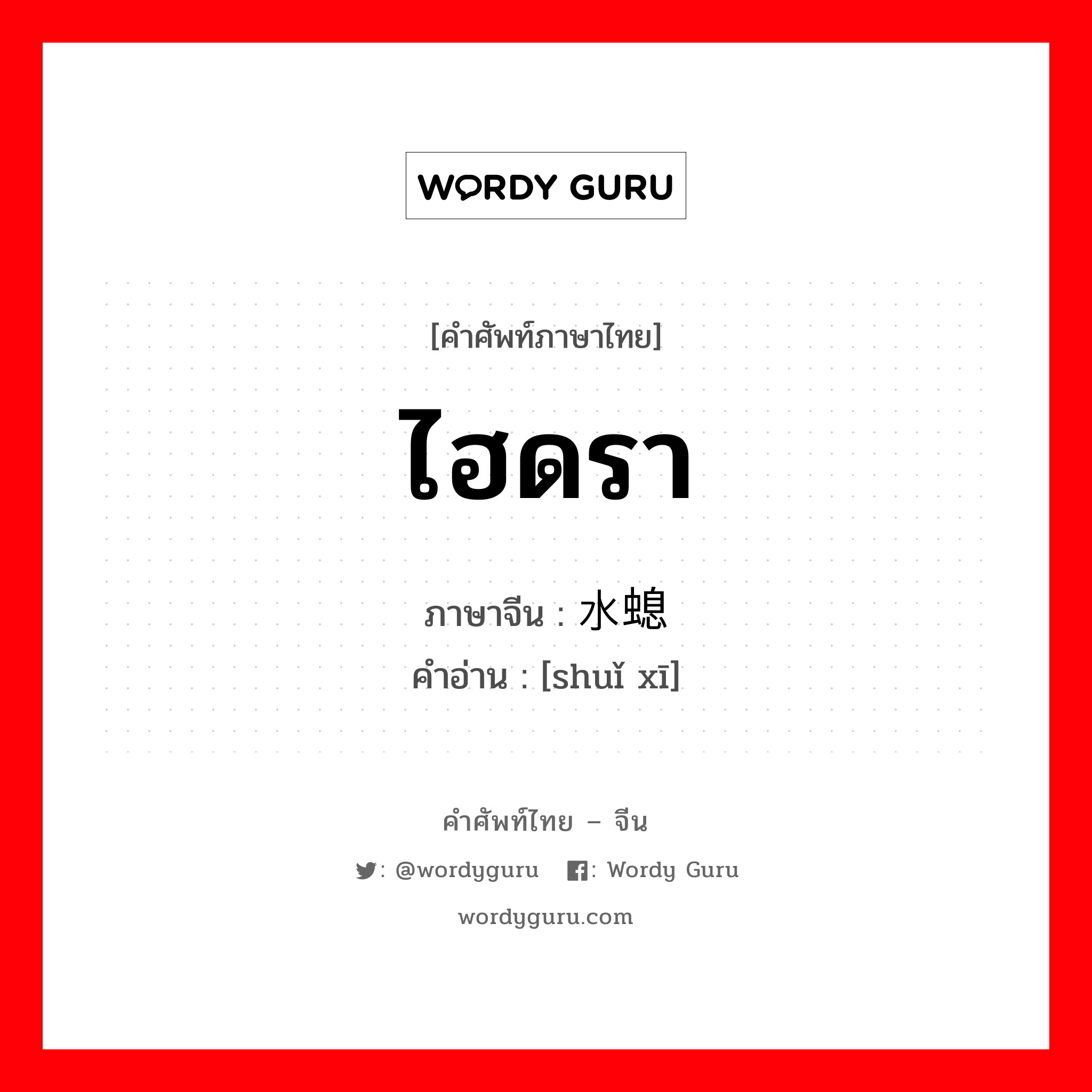 ไฮดรา ภาษาจีนคืออะไร, คำศัพท์ภาษาไทย - จีน ไฮดรา ภาษาจีน 水螅 คำอ่าน [shuǐ xī]