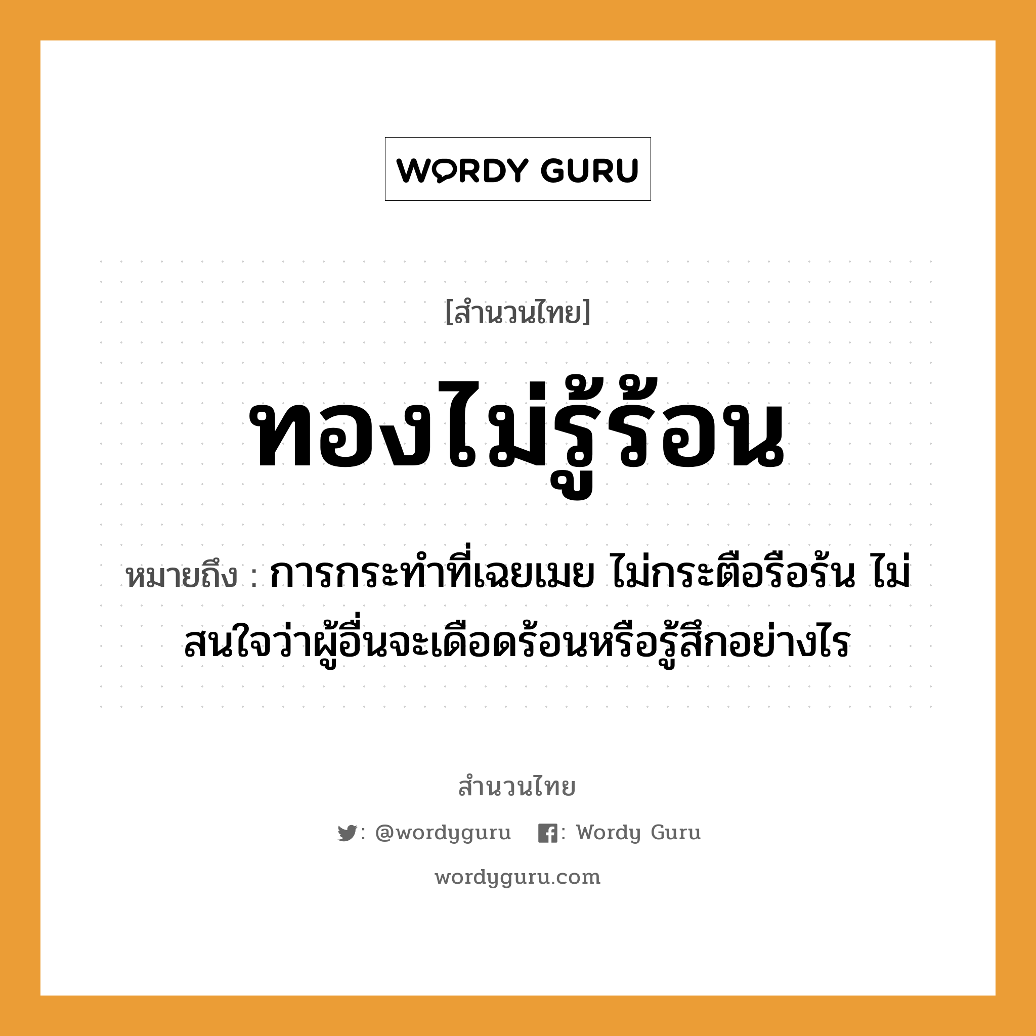 สำนวนไทย: ทองไม่รู้ร้อน หมายถึง?, หมายถึง การกระทำที่เฉยเมย ไม่กระตือรือร้น ไม่สนใจว่าผู้อื่นจะเดือดร้อนหรือรู้สึกอย่างไร
