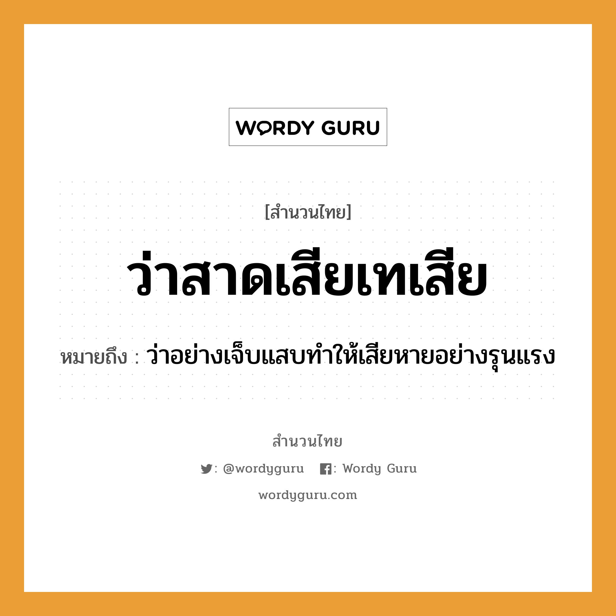 สำนวนไทย: ว่าสาดเสียเทเสีย หมายถึง?, สํานวนไทย ว่าสาดเสียเทเสีย หมายถึง ว่าอย่างเจ็บแสบทำให้เสียหายอย่างรุนแรง