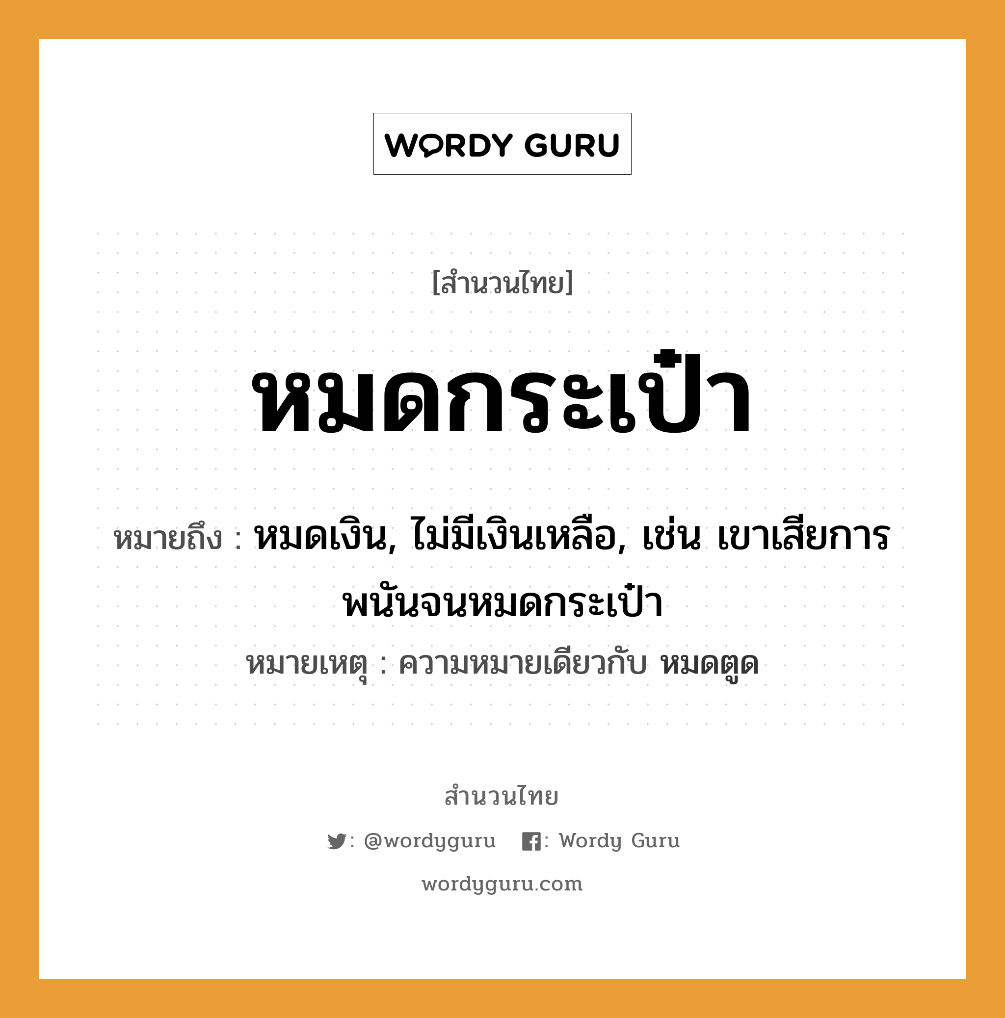 สำนวนไทย: หมดกระเป๋า หมายถึง?, สํานวนไทย หมดกระเป๋า หมายถึง หมดเงิน, ไม่มีเงินเหลือ, เช่น เขาเสียการพนันจนหมดกระเป๋า หมายเหตุ ความหมายเดียวกับ หมดตูด