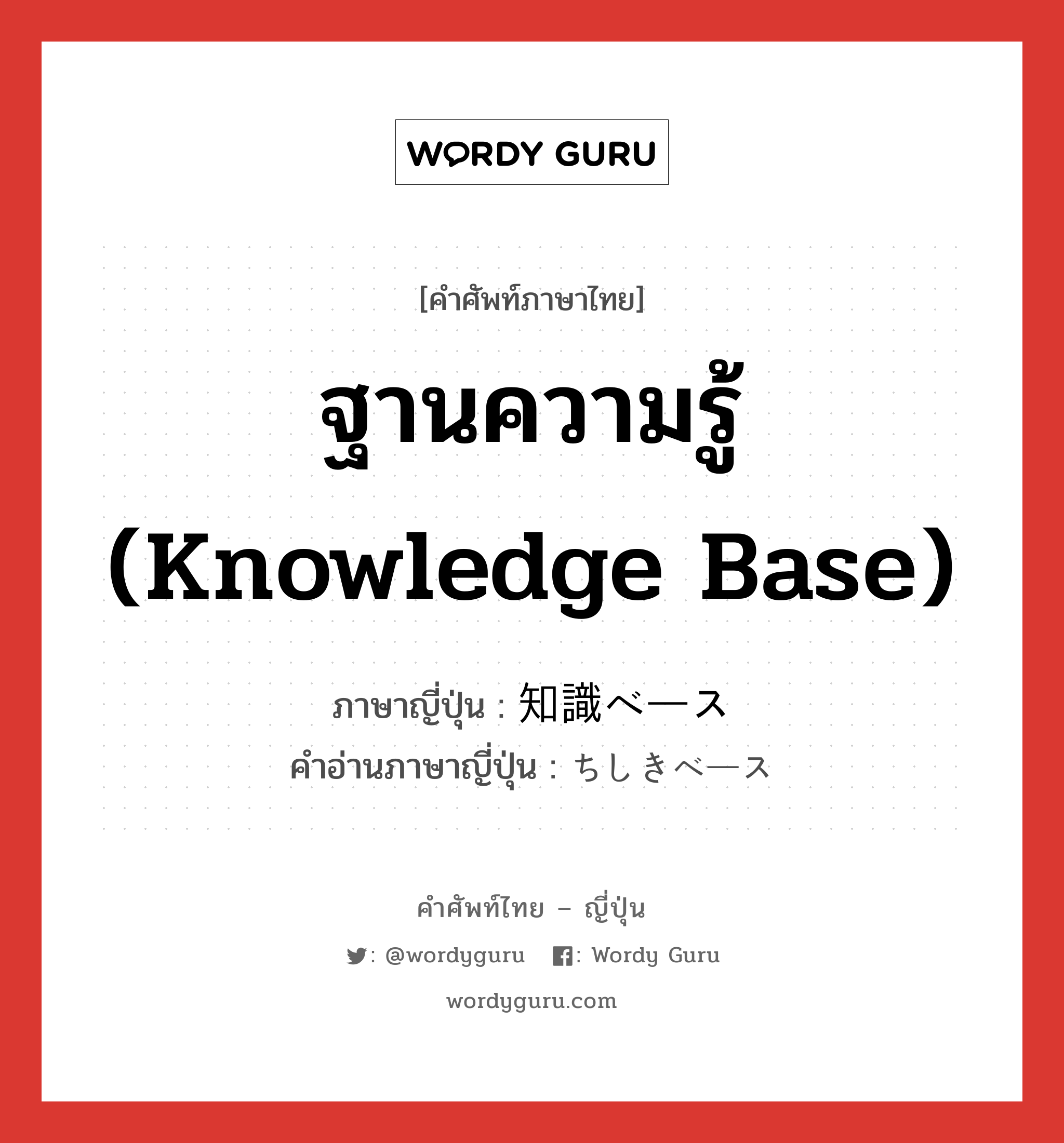 ฐานความรู้ (Knowledge base) ภาษาญี่ปุ่นคืออะไร, คำศัพท์ภาษาไทย - ญี่ปุ่น ฐานความรู้ (Knowledge base) ภาษาญี่ปุ่น 知識ベース คำอ่านภาษาญี่ปุ่น ちしきベース หมวด n หมวด n