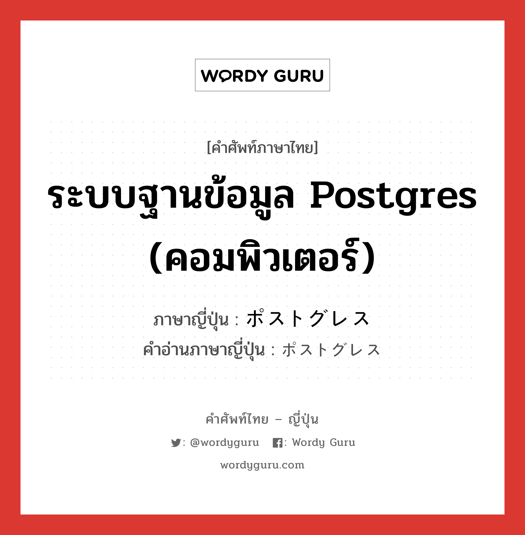 ระบบฐานข้อมูล Postgres (คอมพิวเตอร์) ภาษาญี่ปุ่นคืออะไร, คำศัพท์ภาษาไทย - ญี่ปุ่น ระบบฐานข้อมูล Postgres (คอมพิวเตอร์) ภาษาญี่ปุ่น ポストグレス คำอ่านภาษาญี่ปุ่น ポストグレス หมวด n หมวด n