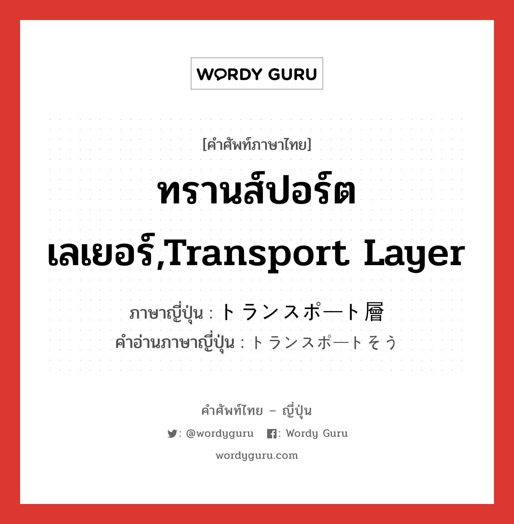 ทรานส์ปอร์ตเลเยอร์,transport layer ภาษาญี่ปุ่นคืออะไร, คำศัพท์ภาษาไทย - ญี่ปุ่น ทรานส์ปอร์ตเลเยอร์,transport layer ภาษาญี่ปุ่น トランスポート層 คำอ่านภาษาญี่ปุ่น トランスポートそう หมวด n หมวด n