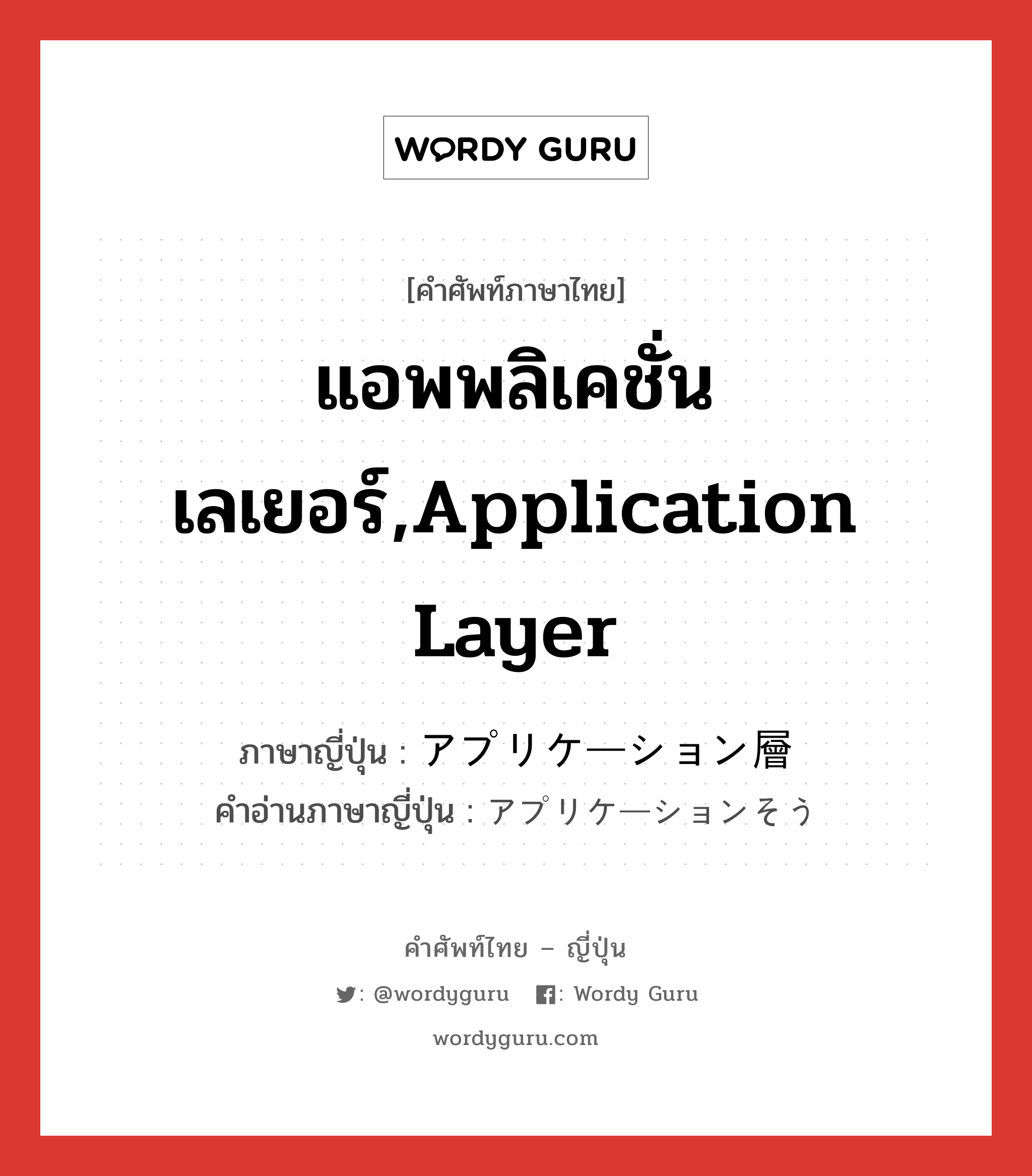 แอพพลิเคชั่นเลเยอร์,application layer ภาษาญี่ปุ่นคืออะไร, คำศัพท์ภาษาไทย - ญี่ปุ่น แอพพลิเคชั่นเลเยอร์,application layer ภาษาญี่ปุ่น アプリケーション層 คำอ่านภาษาญี่ปุ่น アプリケーションそう หมวด n หมวด n