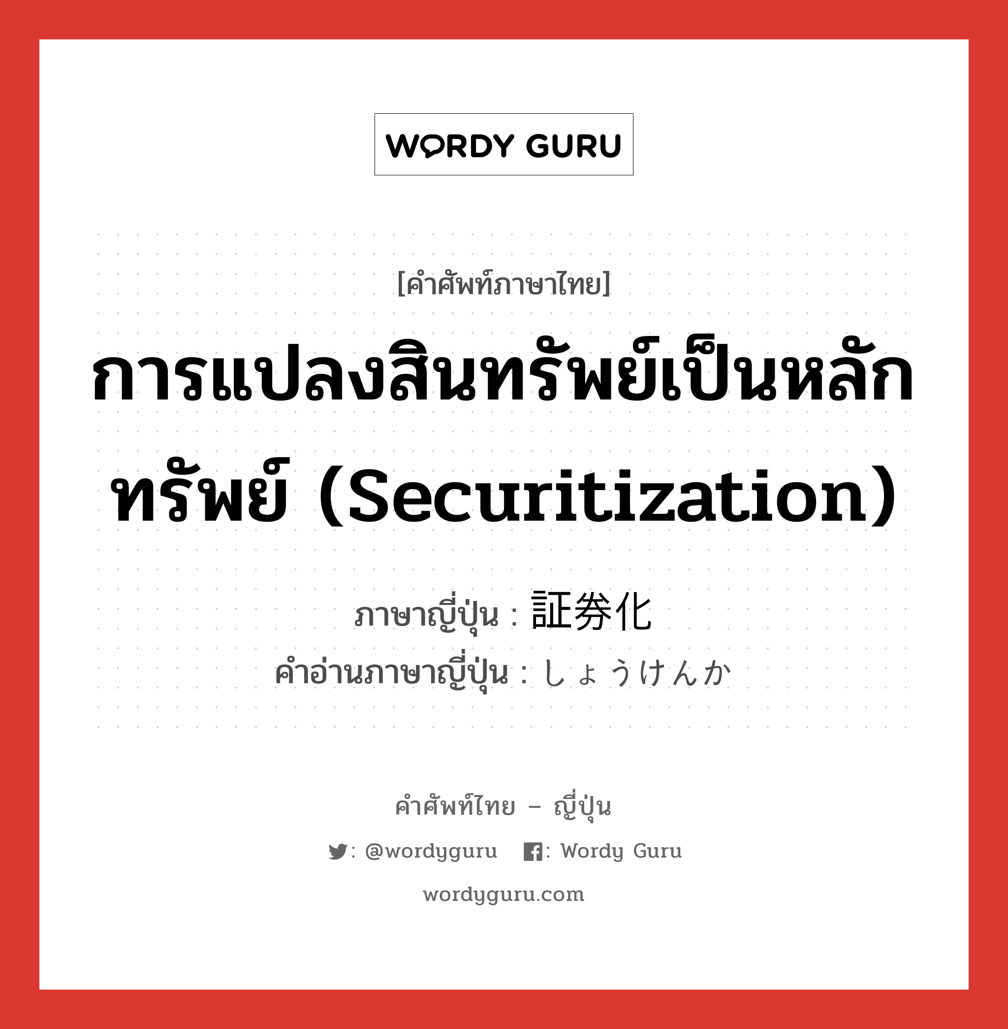 การแปลงสินทรัพย์เป็นหลักทรัพย์ (Securitization) ภาษาญี่ปุ่นคืออะไร, คำศัพท์ภาษาไทย - ญี่ปุ่น การแปลงสินทรัพย์เป็นหลักทรัพย์ (Securitization) ภาษาญี่ปุ่น 証券化 คำอ่านภาษาญี่ปุ่น しょうけんか หมวด n หมวด n