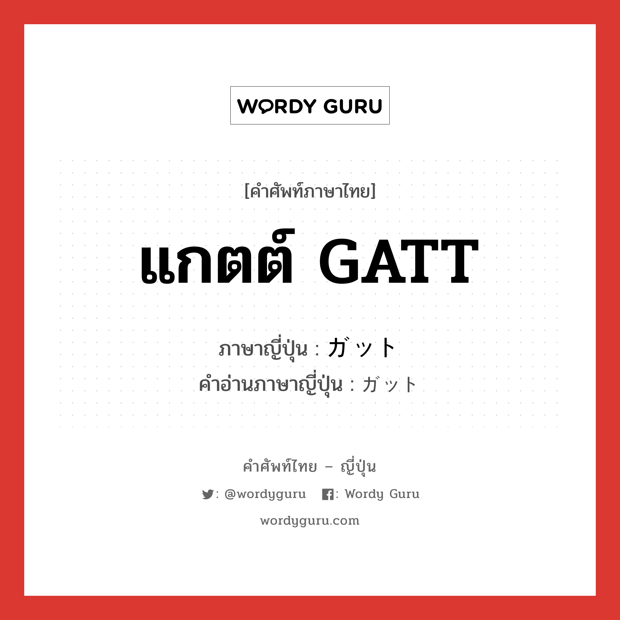 แกตต์ GATT ภาษาญี่ปุ่นคืออะไร, คำศัพท์ภาษาไทย - ญี่ปุ่น แกตต์ GATT ภาษาญี่ปุ่น ガット คำอ่านภาษาญี่ปุ่น ガット หมวด n หมวด n