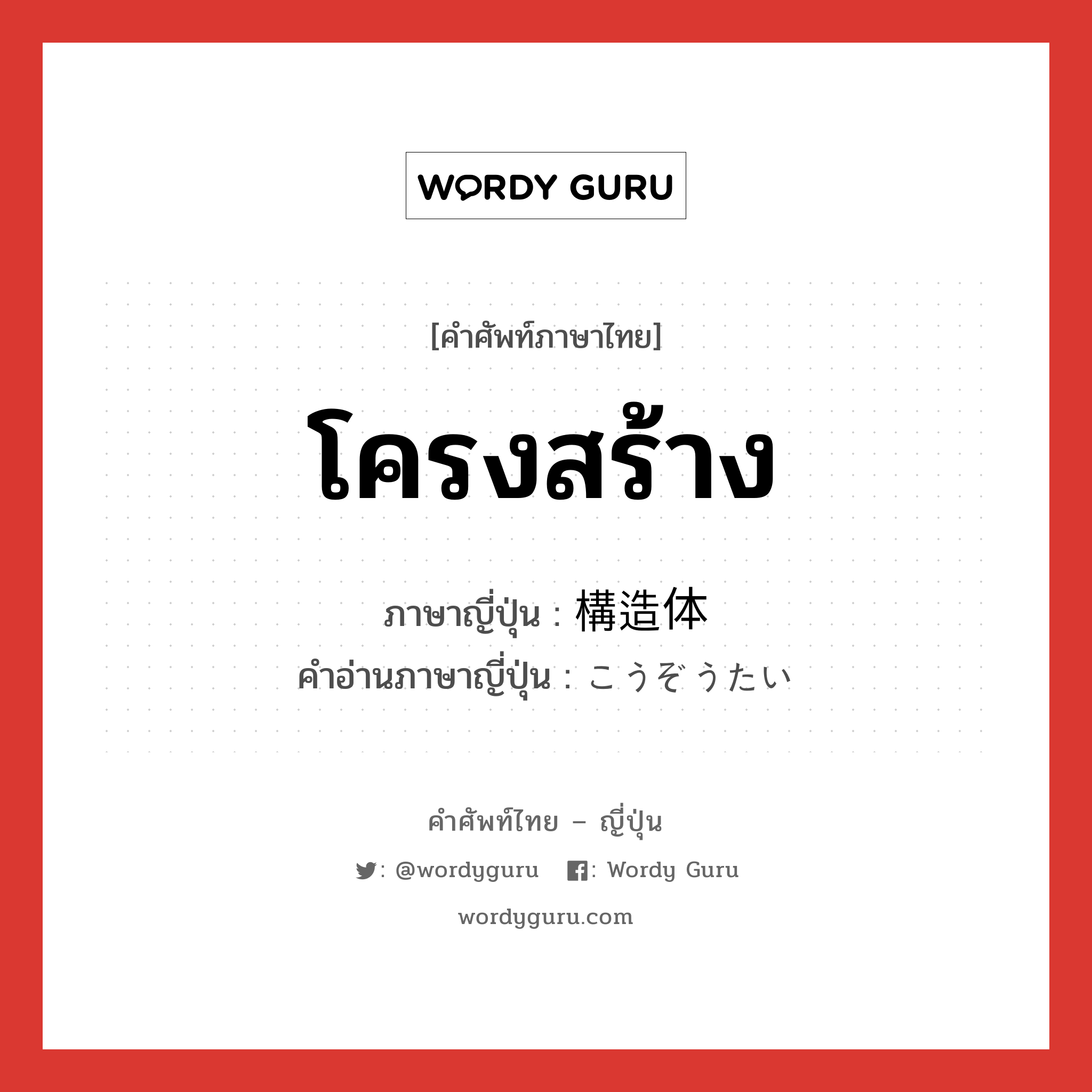 โครงสร้าง ภาษาญี่ปุ่นคืออะไร, คำศัพท์ภาษาไทย - ญี่ปุ่น โครงสร้าง ภาษาญี่ปุ่น 構造体 คำอ่านภาษาญี่ปุ่น こうぞうたい หมวด n หมวด n