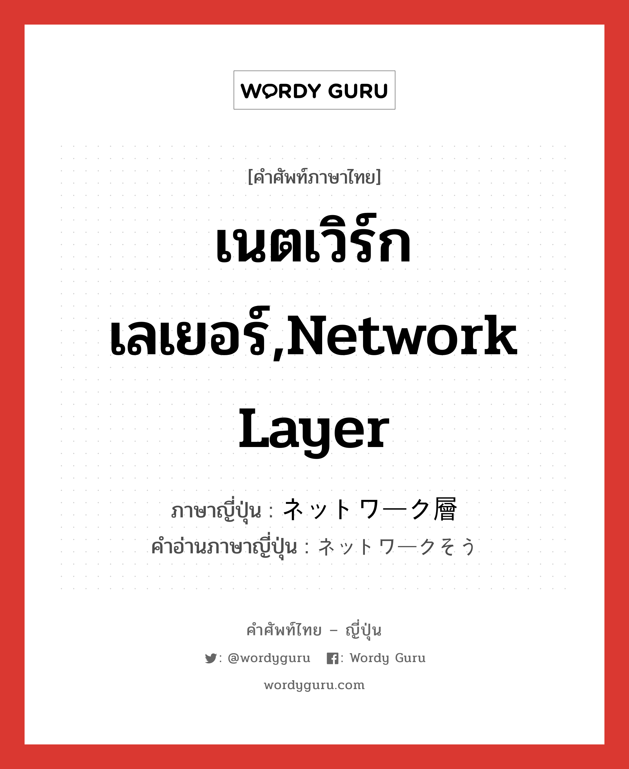 เนตเวิร์กเลเยอร์,network layer ภาษาญี่ปุ่นคืออะไร, คำศัพท์ภาษาไทย - ญี่ปุ่น เนตเวิร์กเลเยอร์,network layer ภาษาญี่ปุ่น ネットワーク層 คำอ่านภาษาญี่ปุ่น ネットワークそう หมวด n หมวด n