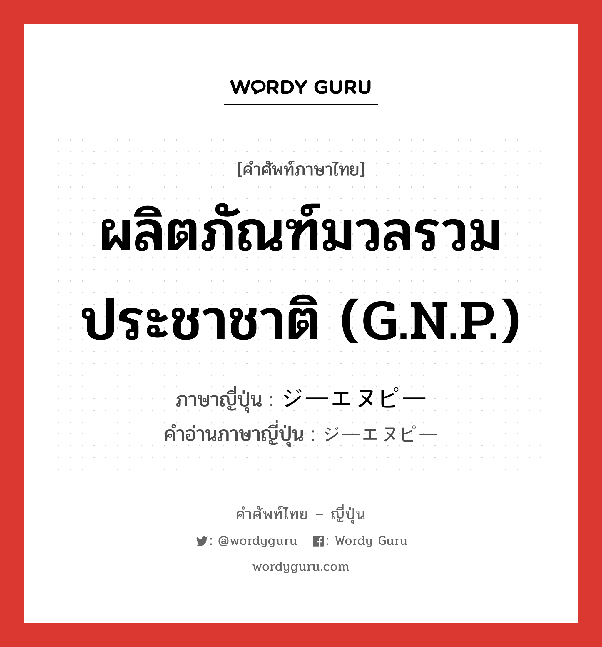 ผลิตภัณฑ์มวลรวมประชาชาติ (G.N.P.) ภาษาญี่ปุ่นคืออะไร, คำศัพท์ภาษาไทย - ญี่ปุ่น ผลิตภัณฑ์มวลรวมประชาชาติ (G.N.P.) ภาษาญี่ปุ่น ジーエヌピー คำอ่านภาษาญี่ปุ่น ジーエヌピー หมวด n หมวด n