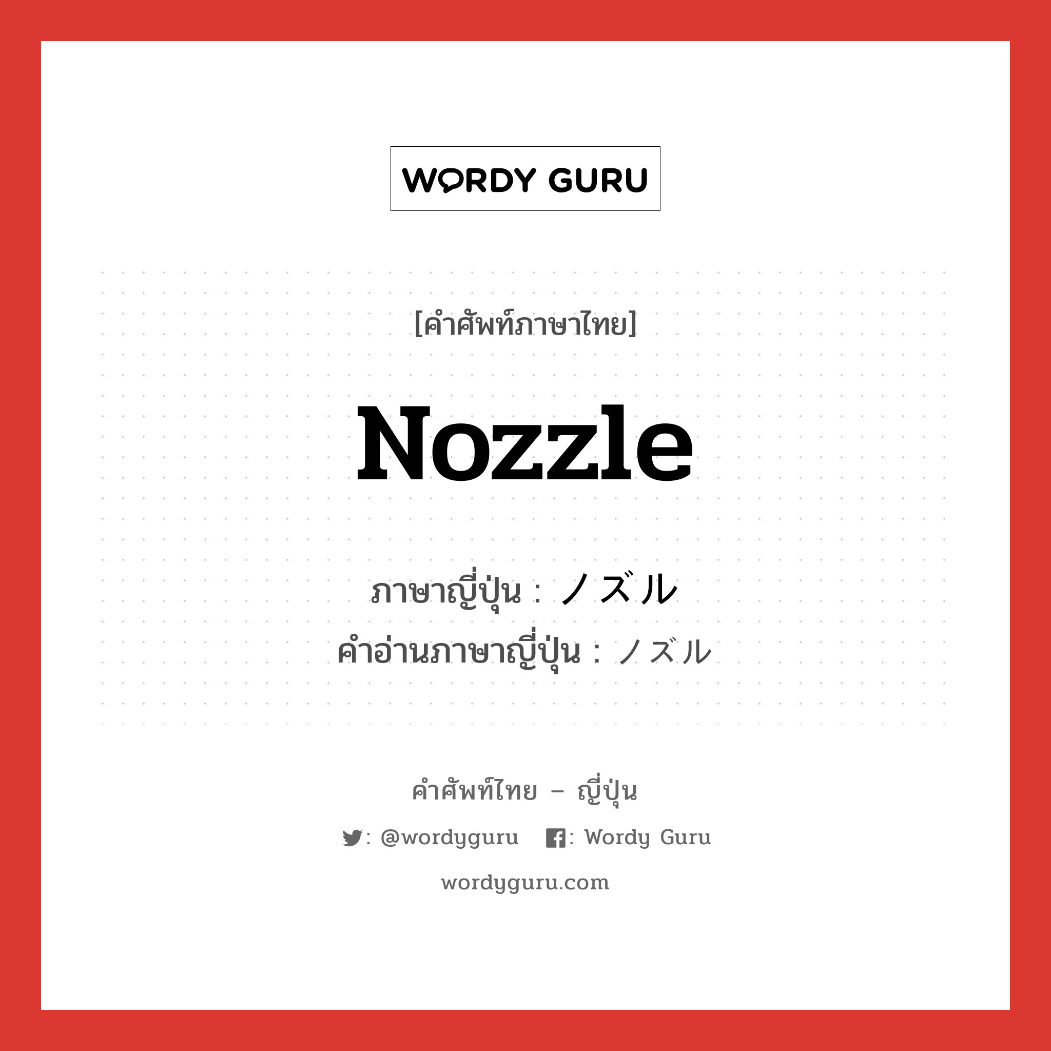 Nozzle ภาษาญี่ปุ่นคืออะไร, คำศัพท์ภาษาไทย - ญี่ปุ่น Nozzle ภาษาญี่ปุ่น ノズル คำอ่านภาษาญี่ปุ่น ノズル หมวด n หมวด n