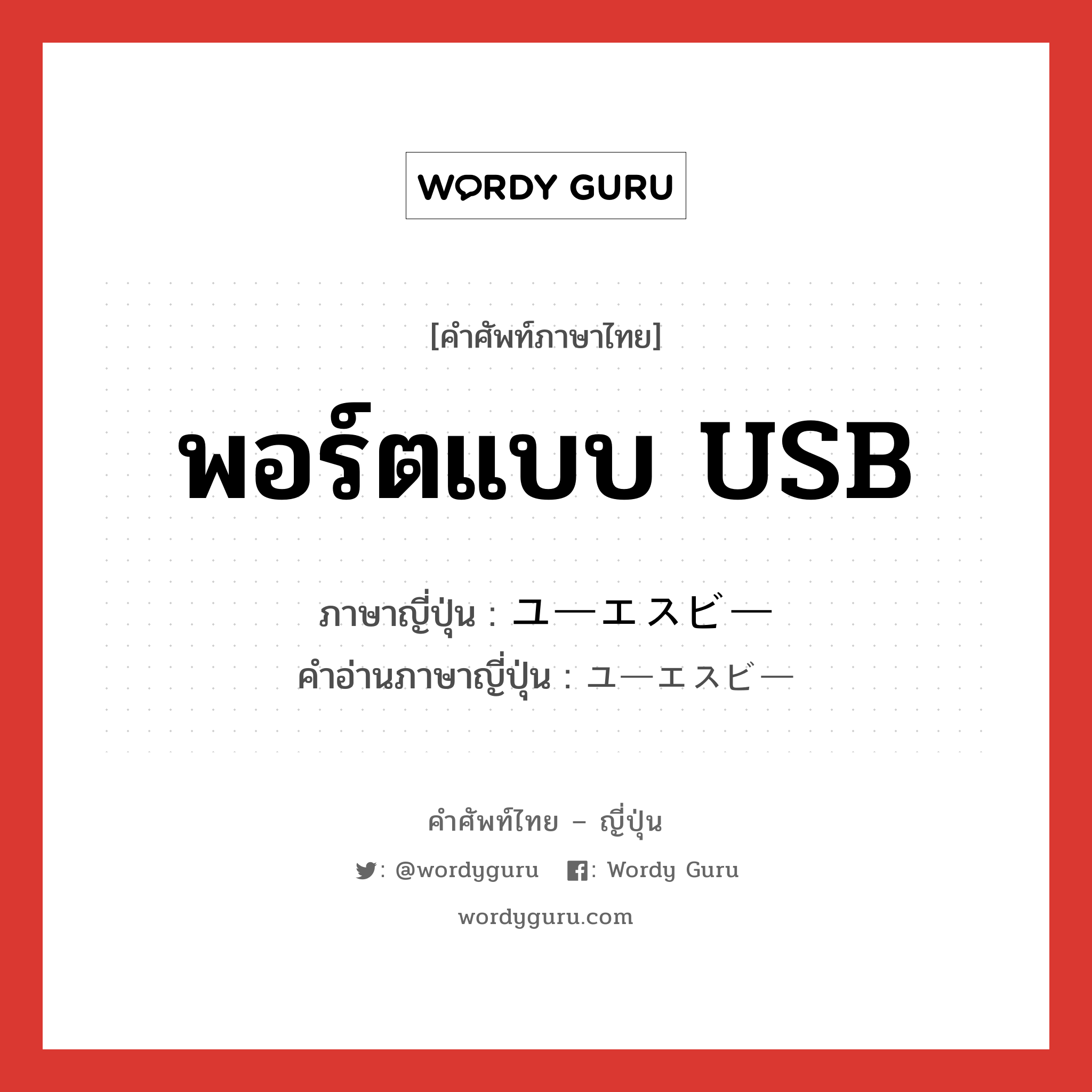 พอร์ตแบบ USB ภาษาญี่ปุ่นคืออะไร, คำศัพท์ภาษาไทย - ญี่ปุ่น พอร์ตแบบ USB ภาษาญี่ปุ่น ユーエスビー คำอ่านภาษาญี่ปุ่น ユーエスビー หมวด n หมวด n