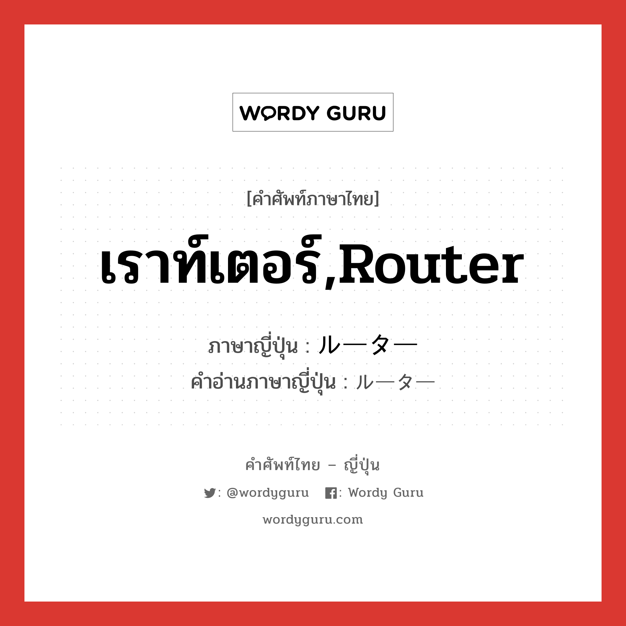 เราท์เตอร์,router ภาษาญี่ปุ่นคืออะไร, คำศัพท์ภาษาไทย - ญี่ปุ่น เราท์เตอร์,router ภาษาญี่ปุ่น ルーター คำอ่านภาษาญี่ปุ่น ルーター หมวด n หมวด n