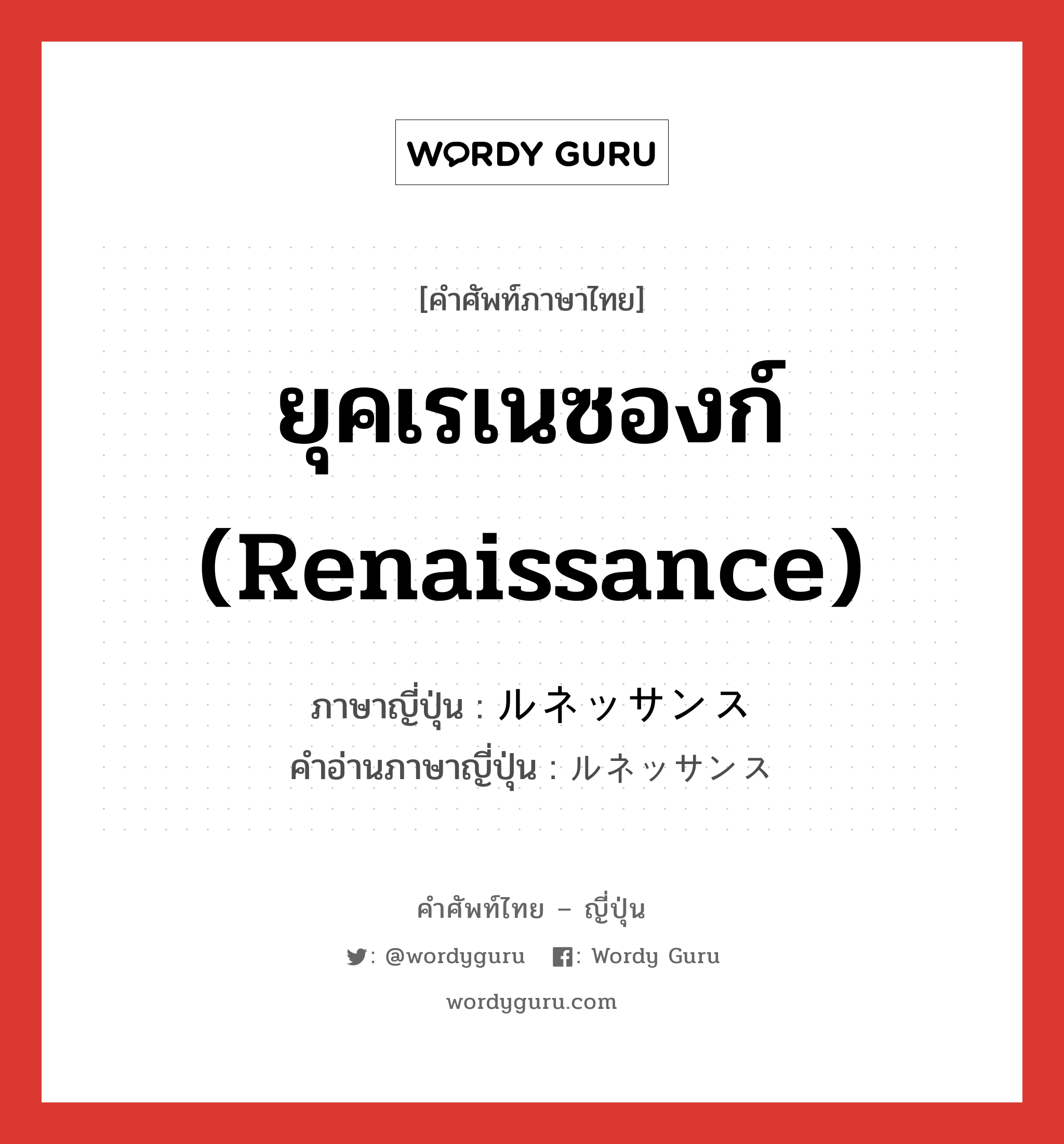 ยุคเรเนซองก์ (Renaissance) ภาษาญี่ปุ่นคืออะไร, คำศัพท์ภาษาไทย - ญี่ปุ่น ยุคเรเนซองก์ (Renaissance) ภาษาญี่ปุ่น ルネッサンス คำอ่านภาษาญี่ปุ่น ルネッサンス หมวด n หมวด n