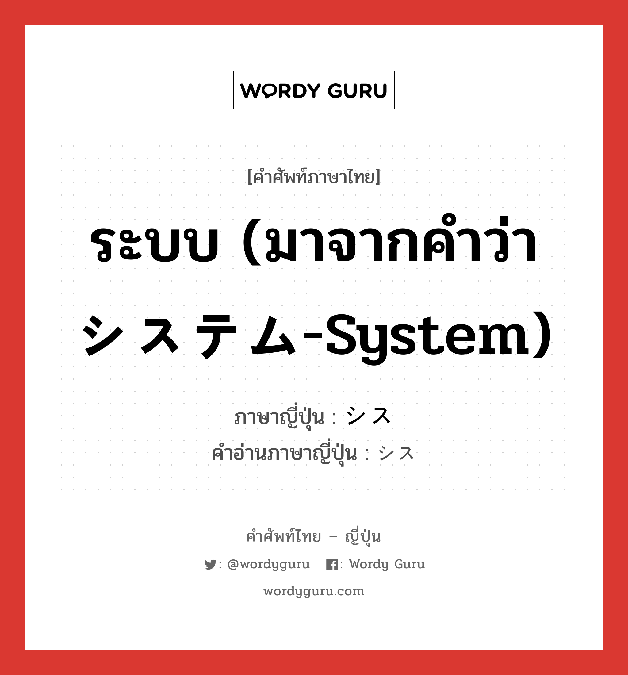 ระบบ (มาจากคำว่า システム-System) ภาษาญี่ปุ่นคืออะไร, คำศัพท์ภาษาไทย - ญี่ปุ่น ระบบ (มาจากคำว่า システム-System) ภาษาญี่ปุ่น シス คำอ่านภาษาญี่ปุ่น シス หมวด n หมวด n