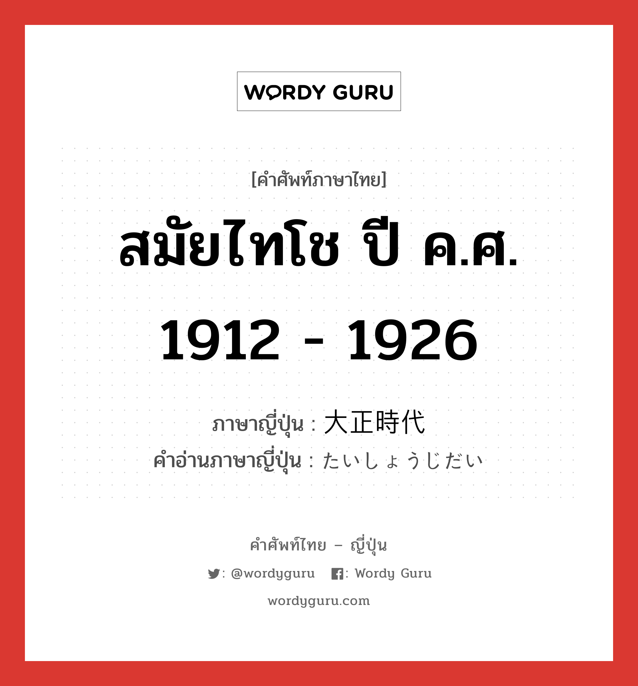 สมัยไทโช ปี ค.ศ. 1912 - 1926 ภาษาญี่ปุ่นคืออะไร, คำศัพท์ภาษาไทย - ญี่ปุ่น สมัยไทโช ปี ค.ศ. 1912 - 1926 ภาษาญี่ปุ่น 大正時代 คำอ่านภาษาญี่ปุ่น たいしょうじだい หมวด n หมวด n