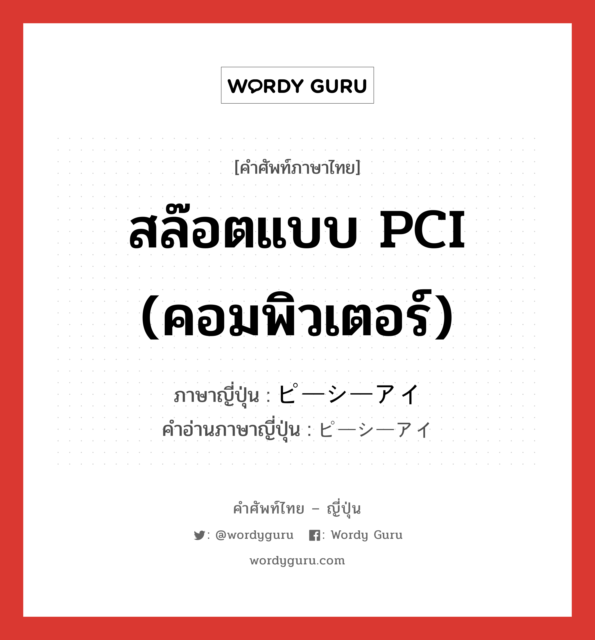 สล๊อตแบบ PCI (คอมพิวเตอร์) ภาษาญี่ปุ่นคืออะไร, คำศัพท์ภาษาไทย - ญี่ปุ่น สล๊อตแบบ PCI (คอมพิวเตอร์) ภาษาญี่ปุ่น ピーシーアイ คำอ่านภาษาญี่ปุ่น ピーシーアイ หมวด n หมวด n