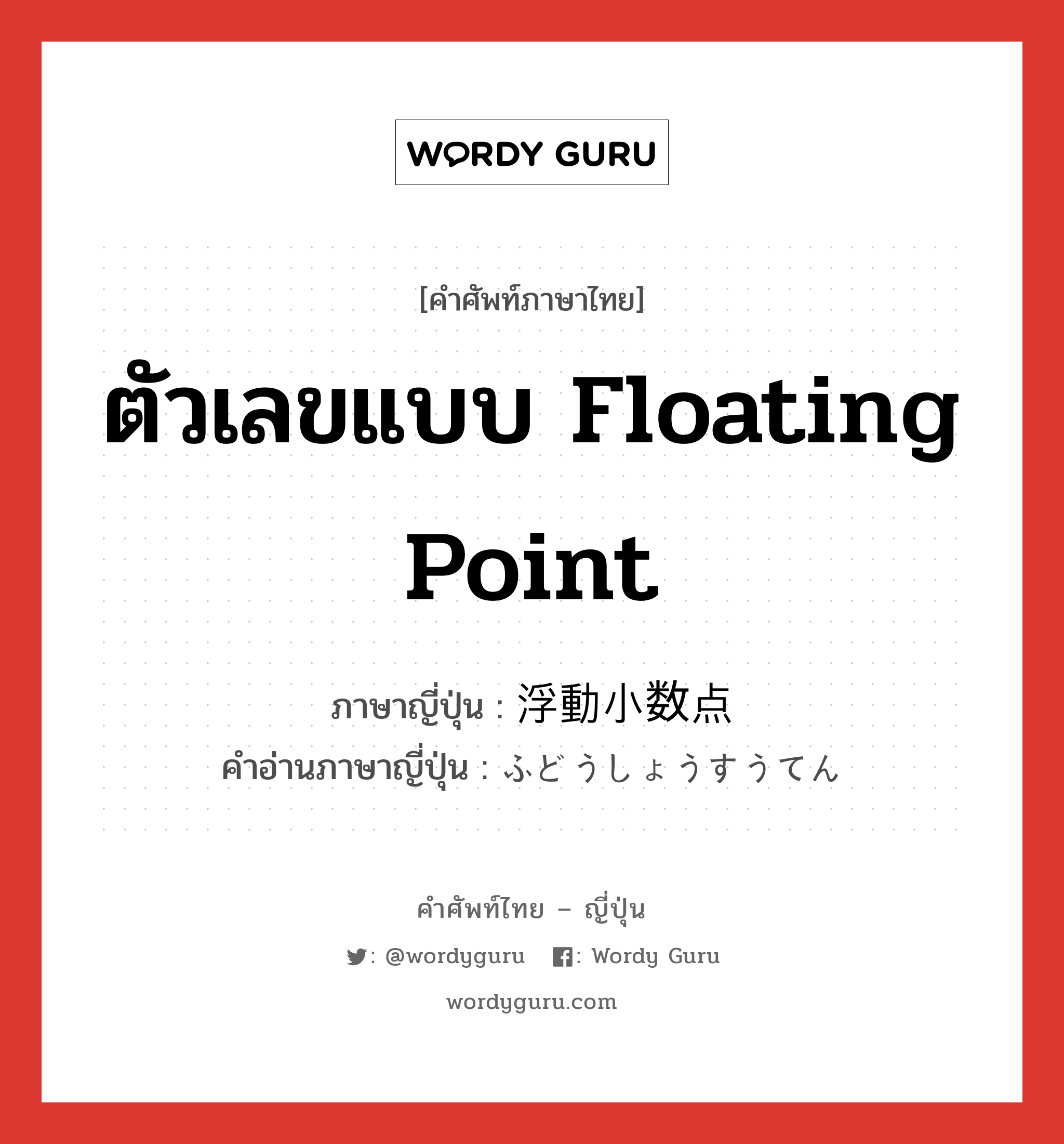 ตัวเลขแบบ floating point ภาษาญี่ปุ่นคืออะไร, คำศัพท์ภาษาไทย - ญี่ปุ่น ตัวเลขแบบ floating point ภาษาญี่ปุ่น 浮動小数点 คำอ่านภาษาญี่ปุ่น ふどうしょうすうてん หมวด n หมวด n