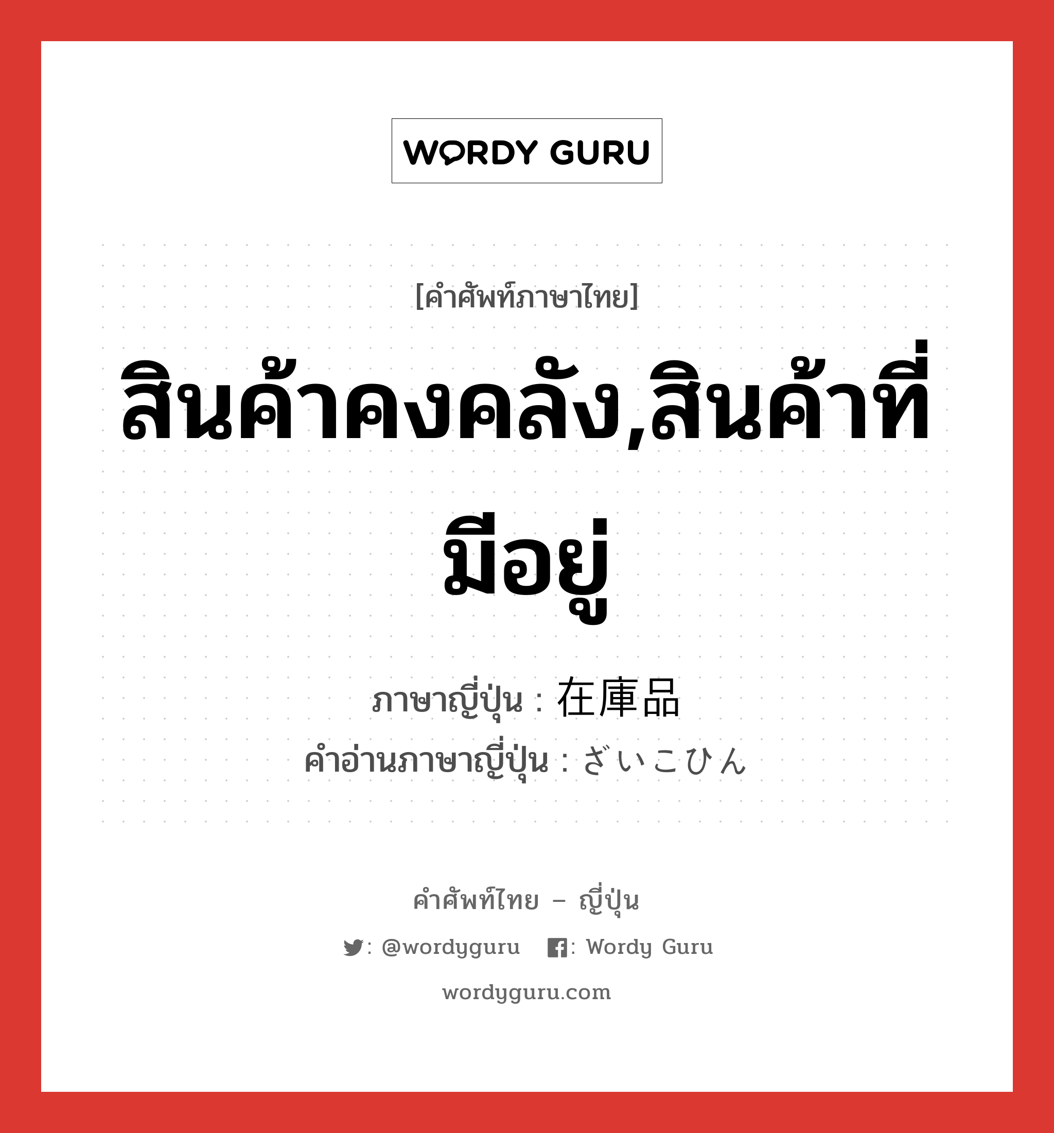 สินค้าคงคลัง,สินค้าที่มีอยู่ ภาษาญี่ปุ่นคืออะไร, คำศัพท์ภาษาไทย - ญี่ปุ่น สินค้าคงคลัง,สินค้าที่มีอยู่ ภาษาญี่ปุ่น 在庫品 คำอ่านภาษาญี่ปุ่น ざいこひん หมวด n หมวด n