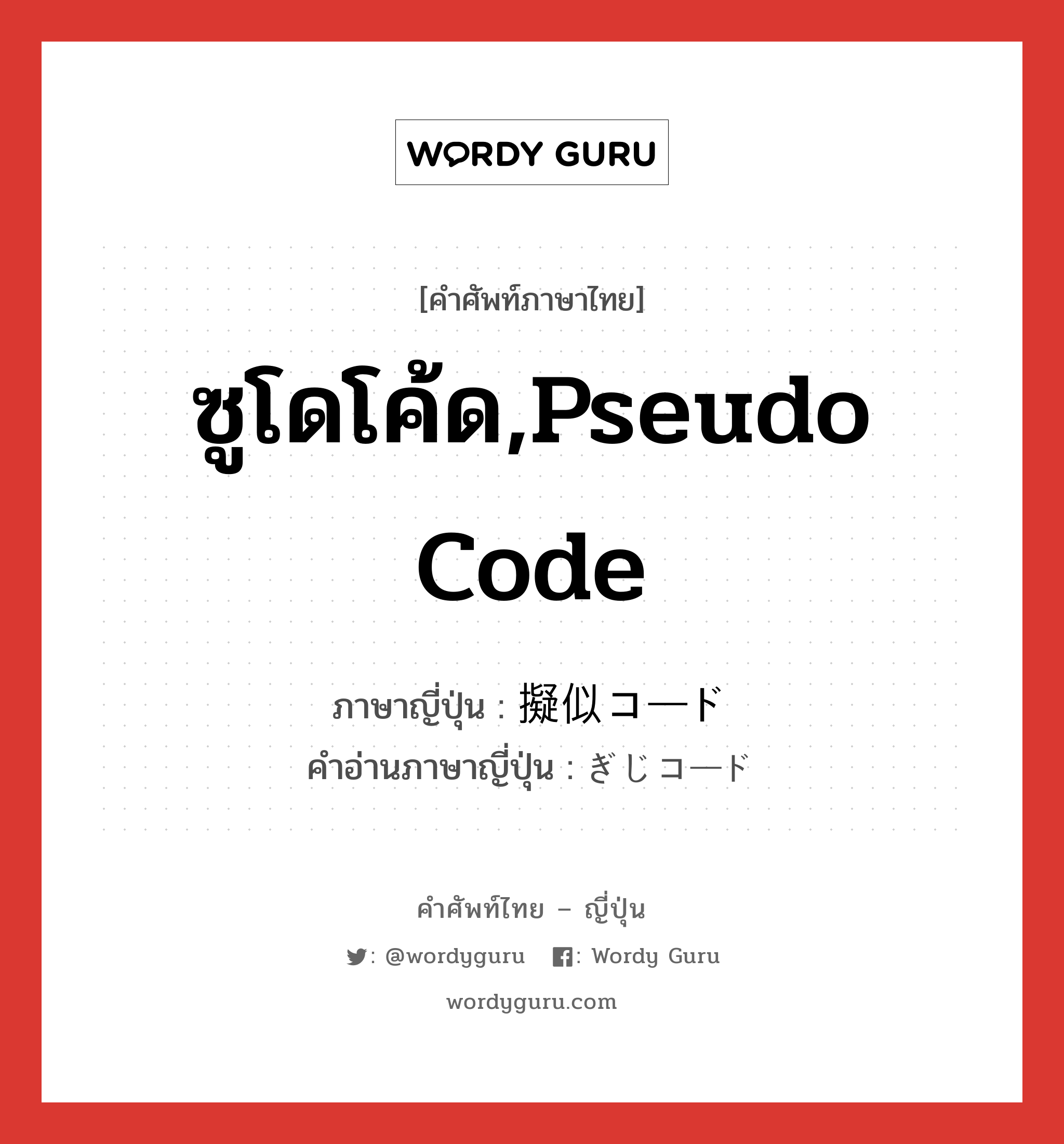 ซูโดโค้ด,pseudo code ภาษาญี่ปุ่นคืออะไร, คำศัพท์ภาษาไทย - ญี่ปุ่น ซูโดโค้ด,pseudo code ภาษาญี่ปุ่น 擬似コード คำอ่านภาษาญี่ปุ่น ぎじコード หมวด n หมวด n