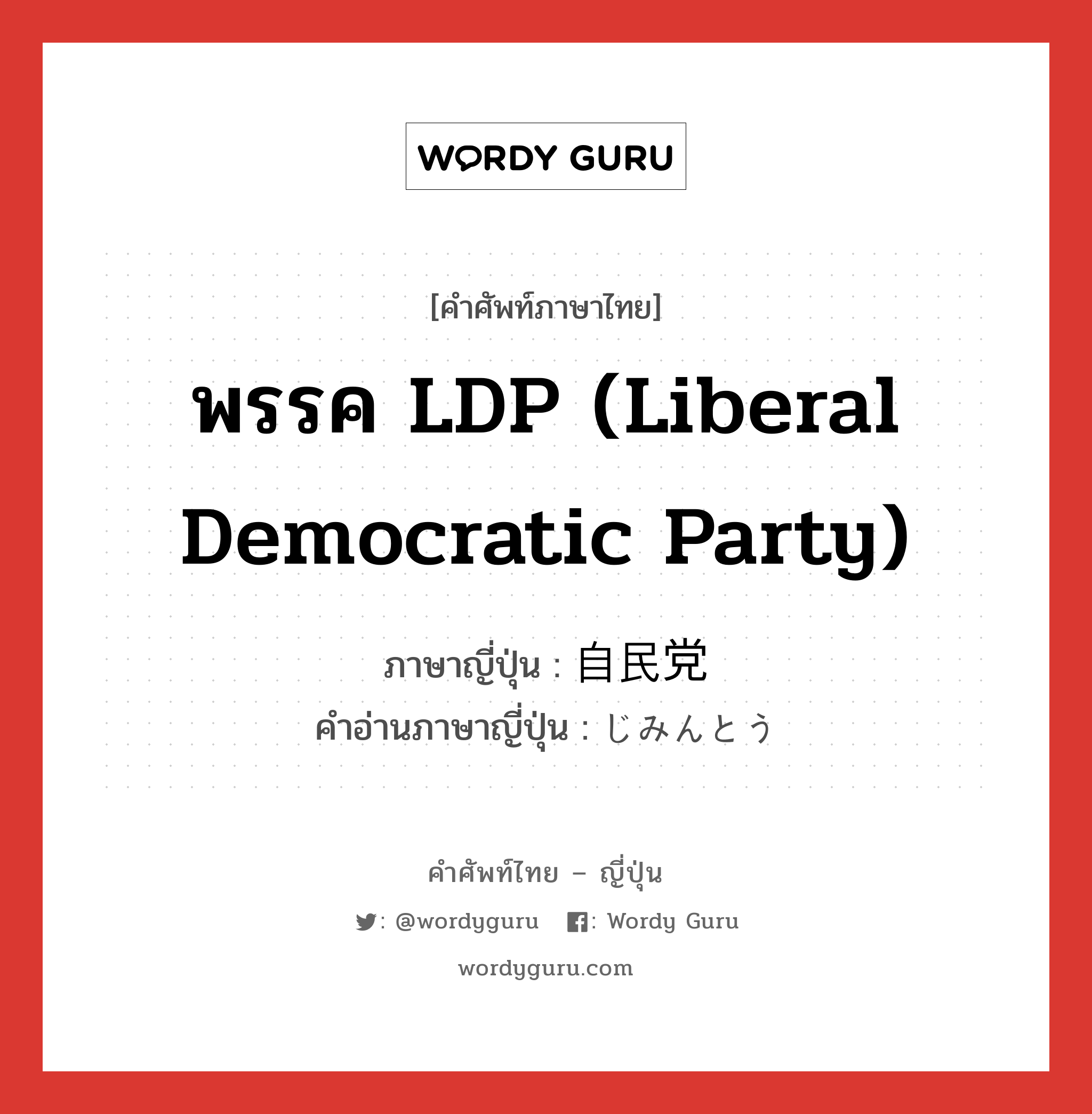 พรรค LDP (Liberal Democratic Party) ภาษาญี่ปุ่นคืออะไร, คำศัพท์ภาษาไทย - ญี่ปุ่น พรรค LDP (Liberal Democratic Party) ภาษาญี่ปุ่น 自民党 คำอ่านภาษาญี่ปุ่น じみんとう หมวด n หมวด n