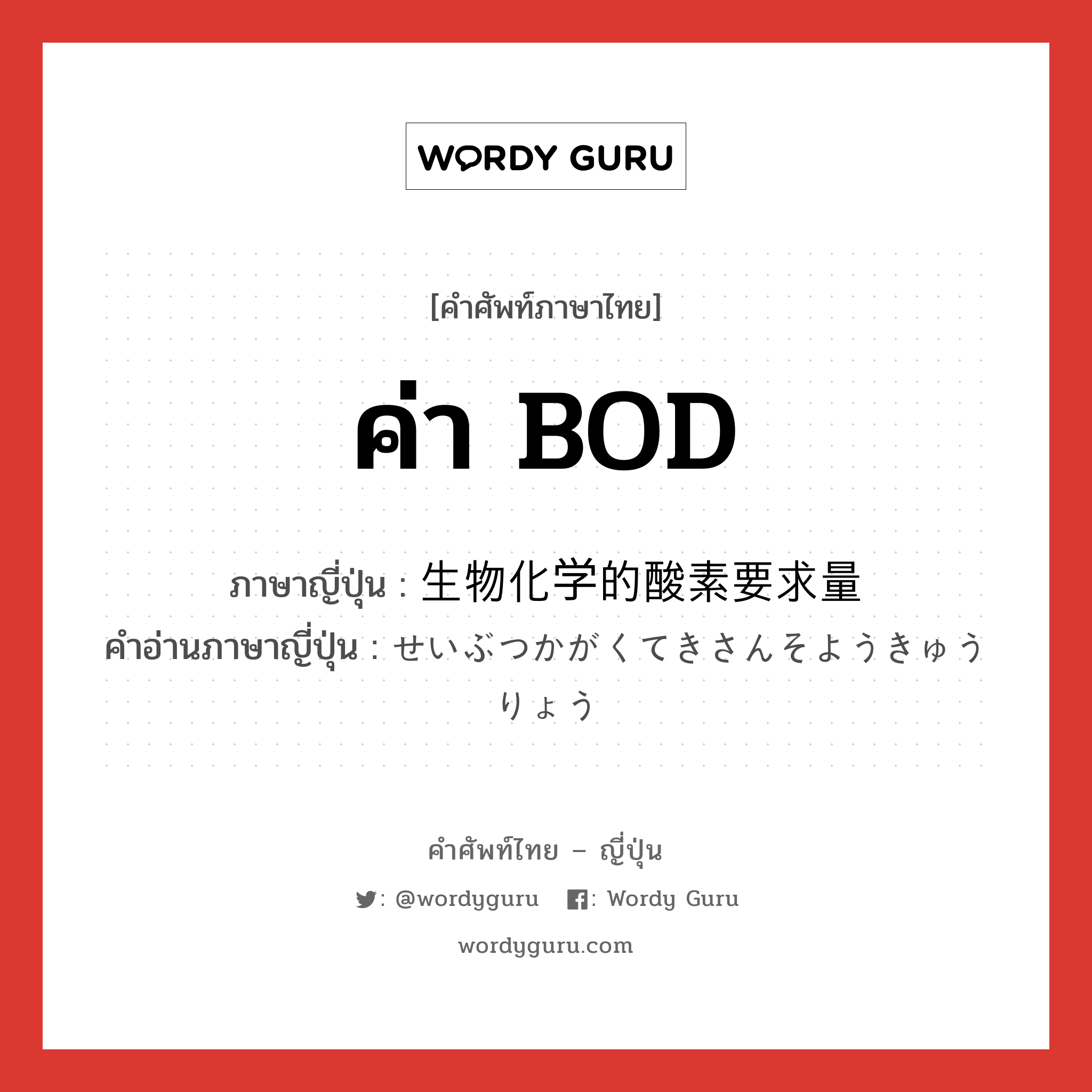 ค่า BOD ภาษาญี่ปุ่นคืออะไร, คำศัพท์ภาษาไทย - ญี่ปุ่น ค่า BOD ภาษาญี่ปุ่น 生物化学的酸素要求量 คำอ่านภาษาญี่ปุ่น せいぶつかがくてきさんそようきゅうりょう หมวด n หมวด n