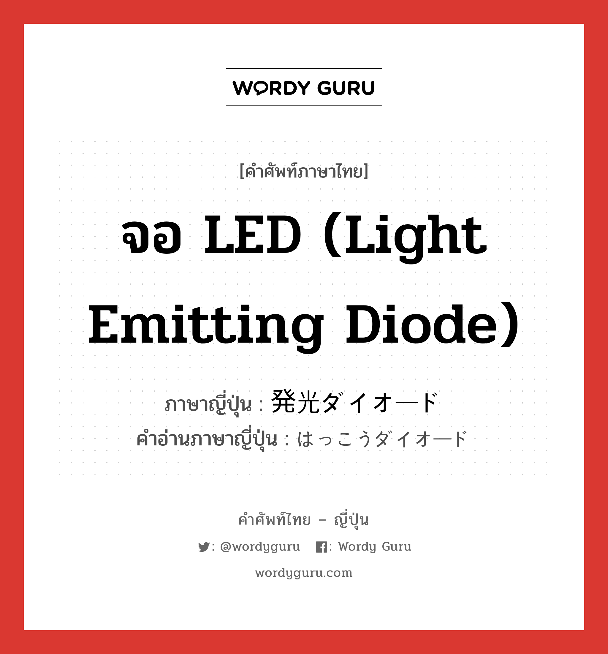 จอ LED (light emitting diode) ภาษาญี่ปุ่นคืออะไร, คำศัพท์ภาษาไทย - ญี่ปุ่น จอ LED (light emitting diode) ภาษาญี่ปุ่น 発光ダイオード คำอ่านภาษาญี่ปุ่น はっこうダイオード หมวด n หมวด n