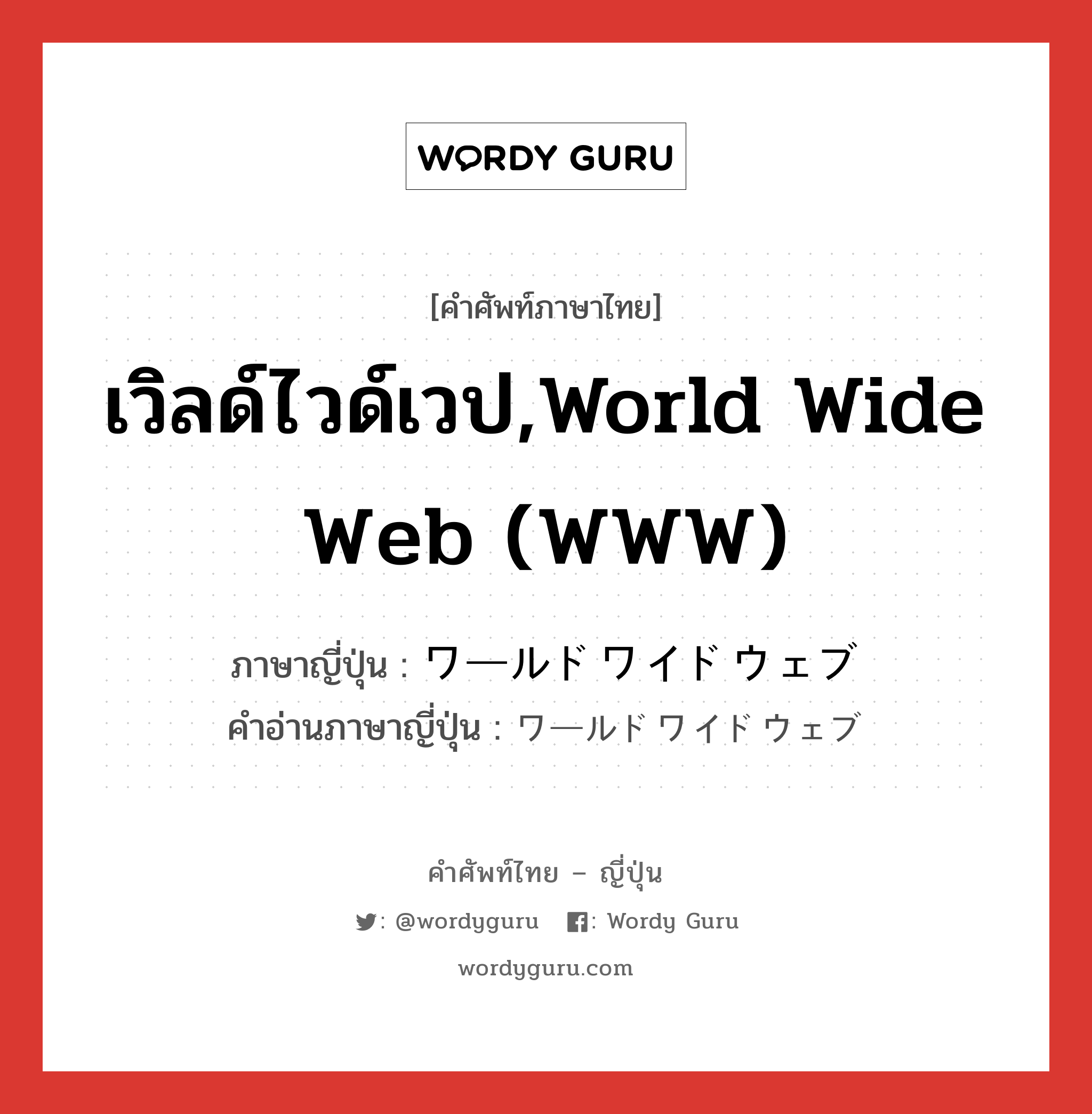 เวิลด์ไวด์เวป,World Wide Web (WWW) ภาษาญี่ปุ่นคืออะไร, คำศัพท์ภาษาไทย - ญี่ปุ่น เวิลด์ไวด์เวป,World Wide Web (WWW) ภาษาญี่ปุ่น ワールドワイドウェブ คำอ่านภาษาญี่ปุ่น ワールドワイドウェブ หมวด n หมวด n