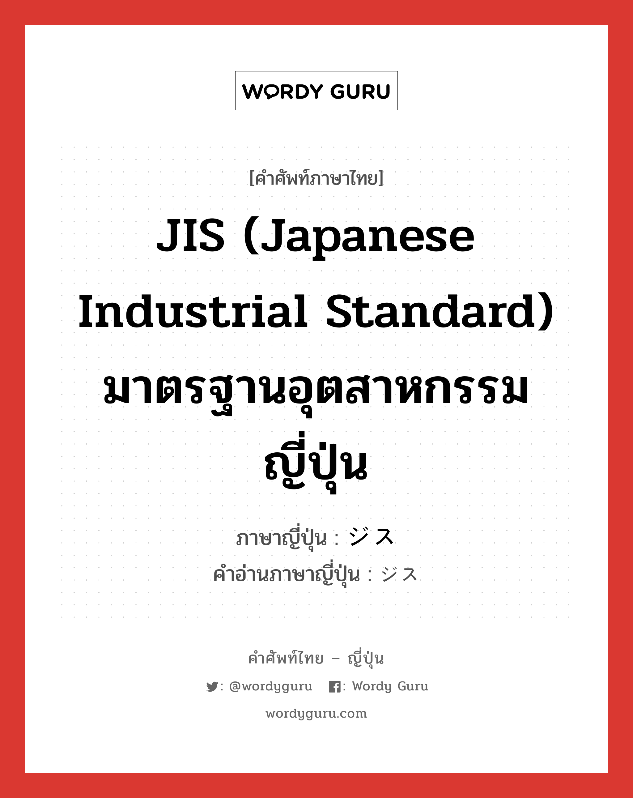 JIS (Japanese Industrial Standard) มาตรฐานอุตสาหกรรมญี่ปุ่น ภาษาญี่ปุ่นคืออะไร, คำศัพท์ภาษาไทย - ญี่ปุ่น JIS (Japanese Industrial Standard) มาตรฐานอุตสาหกรรมญี่ปุ่น ภาษาญี่ปุ่น ジス คำอ่านภาษาญี่ปุ่น ジス หมวด n หมวด n