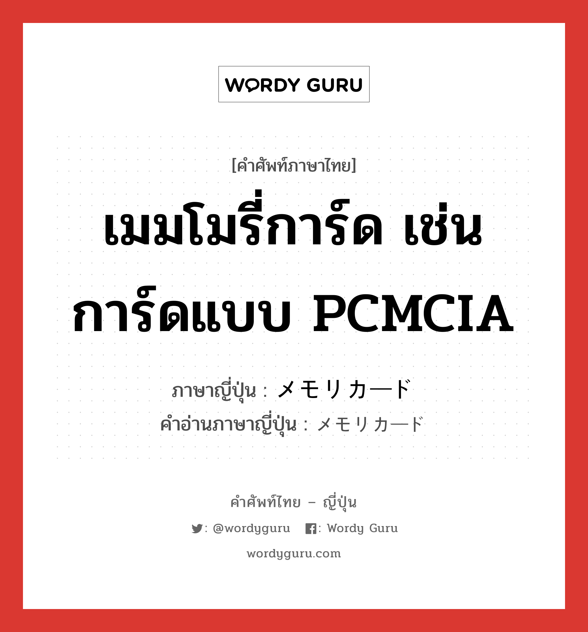 เมมโมรี่การ์ด เช่น การ์ดแบบ PCMCIA ภาษาญี่ปุ่นคืออะไร, คำศัพท์ภาษาไทย - ญี่ปุ่น เมมโมรี่การ์ด เช่น การ์ดแบบ PCMCIA ภาษาญี่ปุ่น メモリカード คำอ่านภาษาญี่ปุ่น メモリカード หมวด n หมวด n