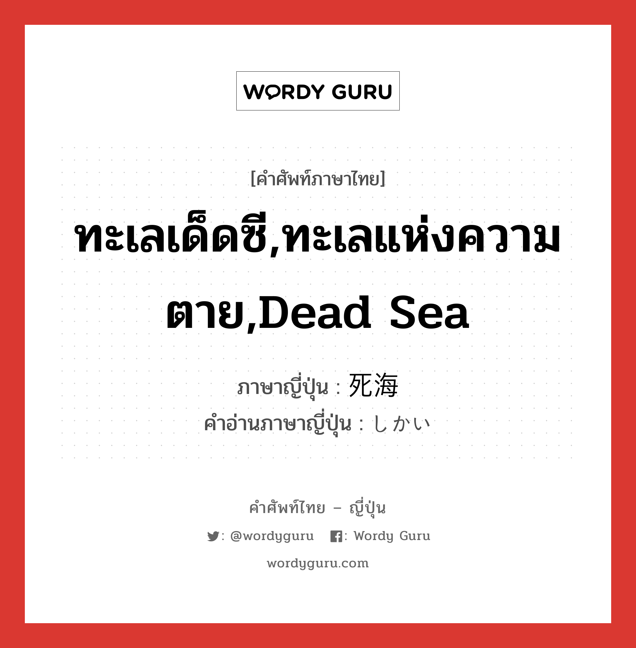 ทะเลเด็ดซี,ทะเลแห่งความตาย,Dead Sea ภาษาญี่ปุ่นคืออะไร, คำศัพท์ภาษาไทย - ญี่ปุ่น ทะเลเด็ดซี,ทะเลแห่งความตาย,Dead Sea ภาษาญี่ปุ่น 死海 คำอ่านภาษาญี่ปุ่น しかい หมวด n หมวด n