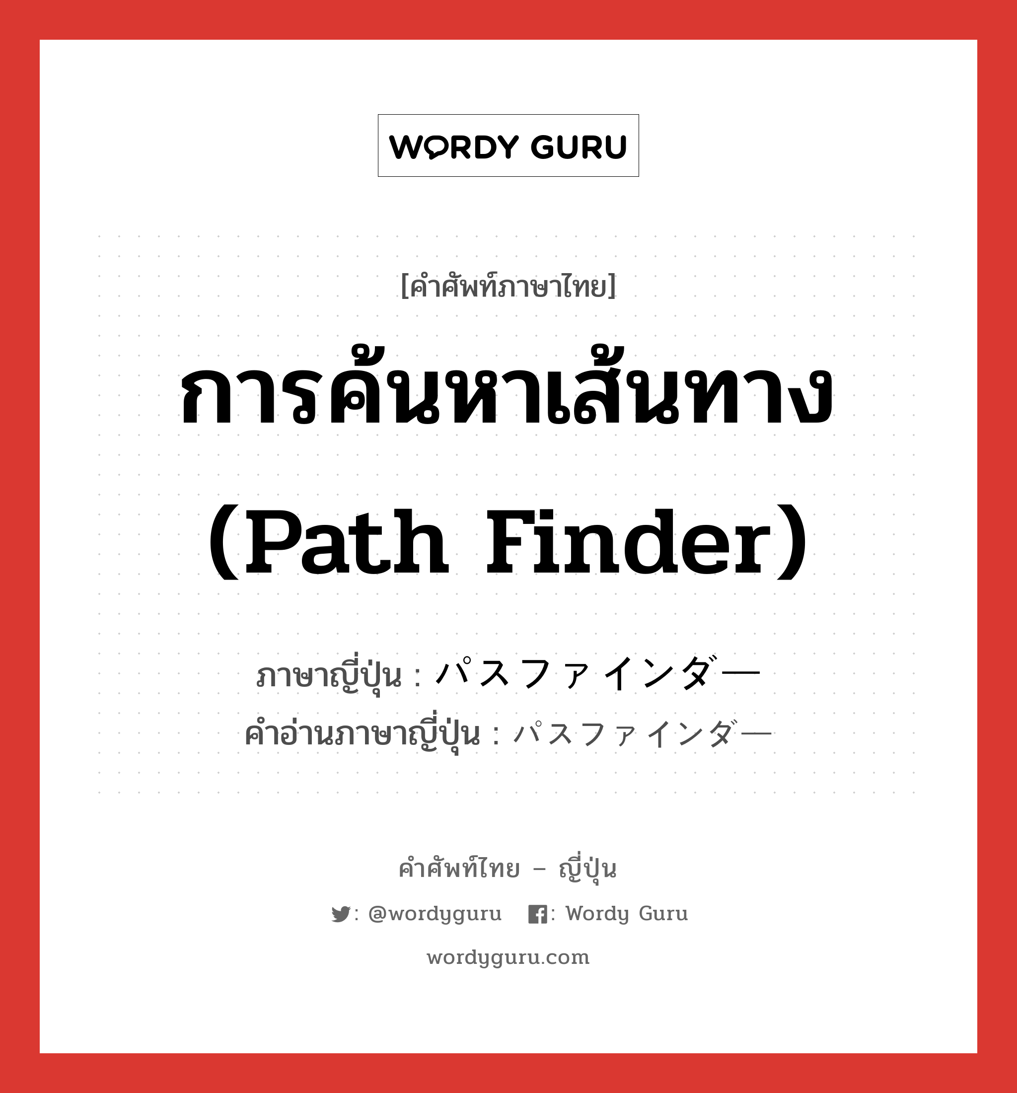 การค้นหาเส้นทาง (Path Finder) ภาษาญี่ปุ่นคืออะไร, คำศัพท์ภาษาไทย - ญี่ปุ่น การค้นหาเส้นทาง (Path Finder) ภาษาญี่ปุ่น パスファインダー คำอ่านภาษาญี่ปุ่น パスファインダー หมวด n หมวด n
