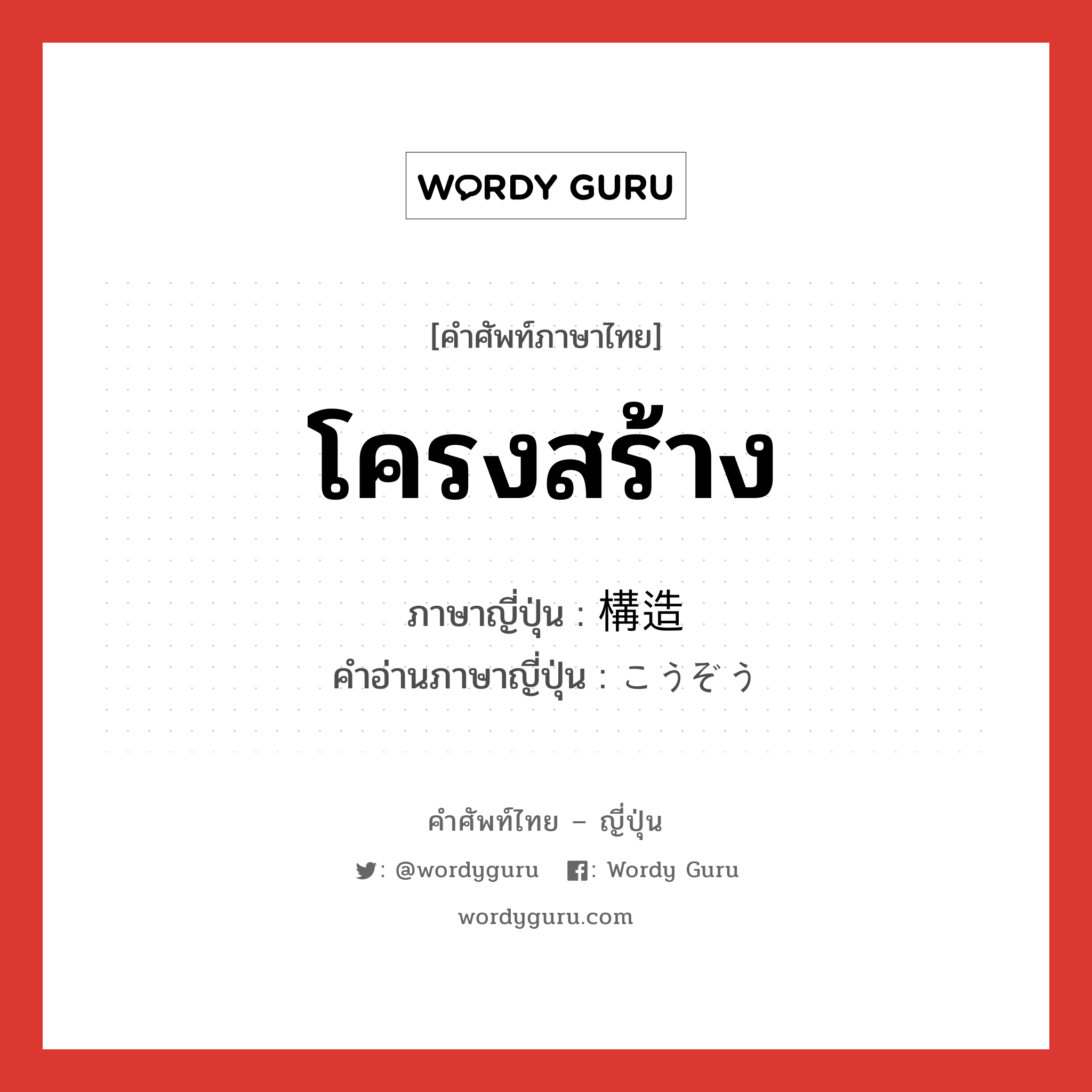 โครงสร้าง ภาษาญี่ปุ่นคืออะไร, คำศัพท์ภาษาไทย - ญี่ปุ่น โครงสร้าง ภาษาญี่ปุ่น 構造 คำอ่านภาษาญี่ปุ่น こうぞう หมวด n หมวด n